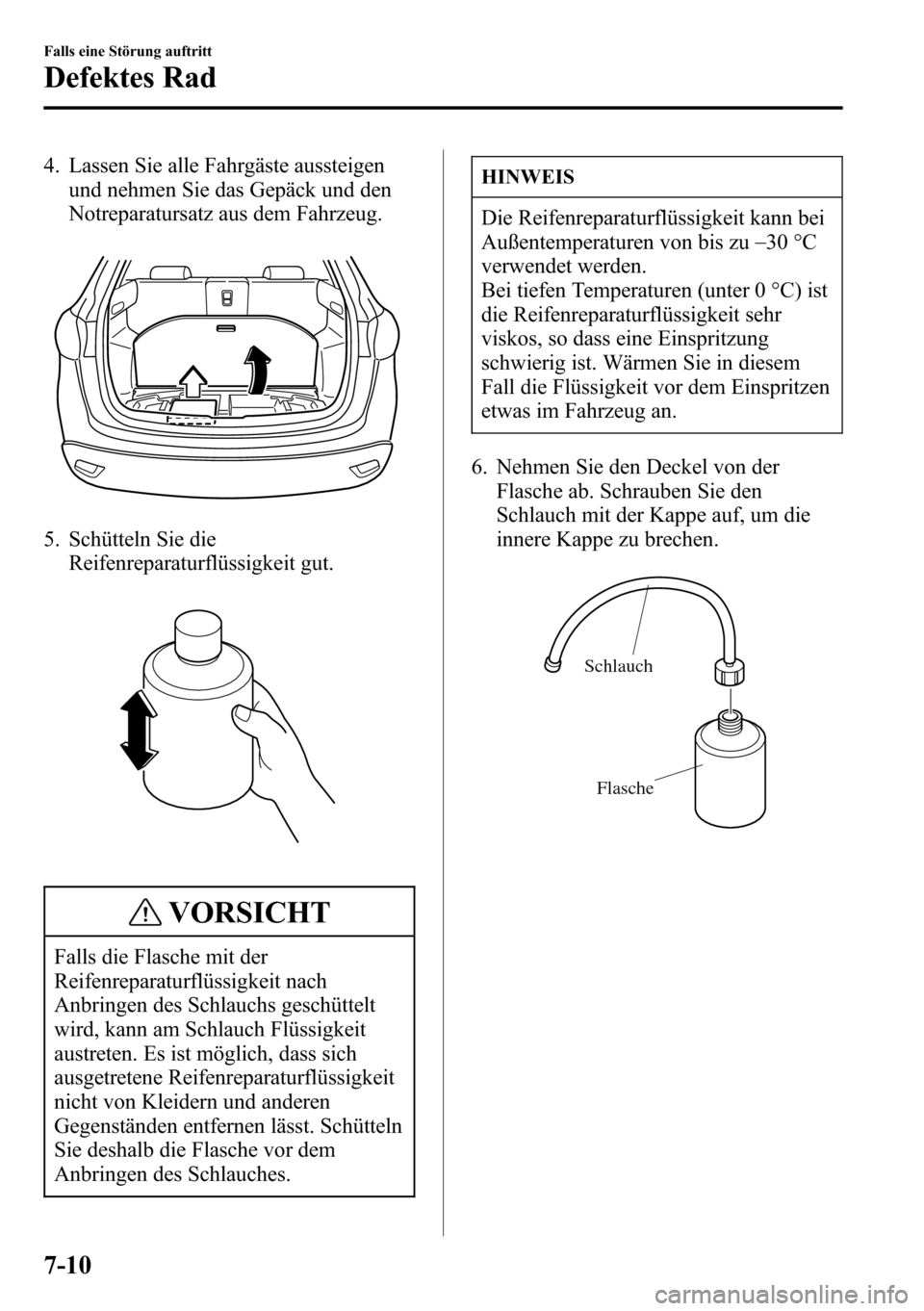 MAZDA MODEL CX-5 2013 Betriebsanleitung (in German) 4. Lassen Sie alle Fahrgäste aussteigen
und nehmen Sie das Gepäck und den
Notreparatursatz aus dem Fahrzeug.
5. Schütteln Sie die
Reifenreparaturflüssigkeit gut.
VORSICHT
Falls die Flasche mit der MAZDA MODEL CX-5 2013 Betriebsanleitung (in German) 4. Lassen Sie alle Fahrgäste aussteigen
und nehmen Sie das Gepäck und den
Notreparatursatz aus dem Fahrzeug.
5. Schütteln Sie die
Reifenreparaturflüssigkeit gut.
VORSICHT
Falls die Flasche mit der