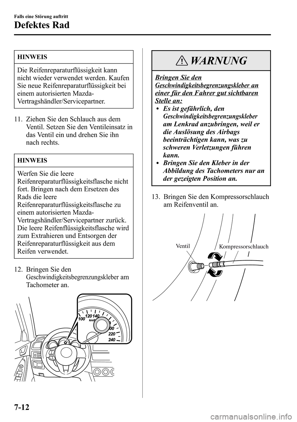 MAZDA MODEL CX-5 2013 Betriebsanleitung (in German) HINWEIS
Die Reifenreparaturflüssigkeit kann
nicht wieder verwendet werden. Kaufen
Sie neue Reifenreparaturflüssigkeit bei
einem autorisierten Mazda-
Vertragshändler/Servicepartner.
11. Ziehen Sie d MAZDA MODEL CX-5 2013 Betriebsanleitung (in German) HINWEIS
Die Reifenreparaturflüssigkeit kann
nicht wieder verwendet werden. Kaufen
Sie neue Reifenreparaturflüssigkeit bei
einem autorisierten Mazda-
Vertragshändler/Servicepartner.
11. Ziehen Sie d
