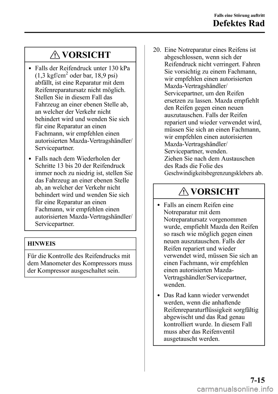 MAZDA MODEL CX-5 2013 Betriebsanleitung (in German) VORSICHT
lFalls der Reifendruck unter 130 kPa
(1,3 kgf/cm2oder bar, 18,9 psi)
abfällt, ist eine Reparatur mit dem
Reifenreparatursatz nicht möglich.
Stellen Sie in diesem Fall das
Fahrzeug an einer MAZDA MODEL CX-5 2013 Betriebsanleitung (in German) VORSICHT
lFalls der Reifendruck unter 130 kPa
(1,3 kgf/cm2oder bar, 18,9 psi)
abfällt, ist eine Reparatur mit dem
Reifenreparatursatz nicht möglich.
Stellen Sie in diesem Fall das
Fahrzeug an einer