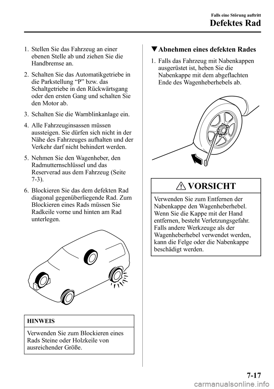 MAZDA MODEL CX-5 2013 Betriebsanleitung (in German) 1. Stellen Sie das Fahrzeug an einer
ebenen Stelle ab und ziehen Sie die
Handbremse an.
2. Schalten Sie das Automatikgetriebe in
die Parkstellung“P”bzw. das
Schaltgetriebe in den Rückwärtsgang
o MAZDA MODEL CX-5 2013 Betriebsanleitung (in German) 1. Stellen Sie das Fahrzeug an einer
ebenen Stelle ab und ziehen Sie die
Handbremse an.
2. Schalten Sie das Automatikgetriebe in
die Parkstellung“P”bzw. das
Schaltgetriebe in den Rückwärtsgang
o