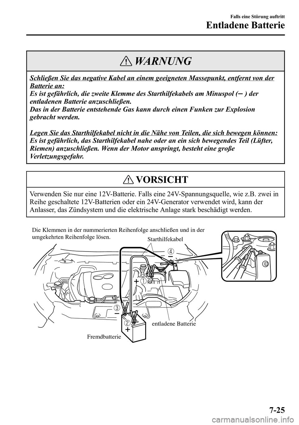 MAZDA MODEL CX-5 2013 Betriebsanleitung (in German) WARNUNG
Schließen Sie das negative Kabel an einem geeigneten Massepunkt, entfernt von der
Batterie an:
Es ist gefährlich, die zweite Klemme des Starthilfekabels am Minuspol (
) der
entladenen Batter MAZDA MODEL CX-5 2013 Betriebsanleitung (in German) WARNUNG
Schließen Sie das negative Kabel an einem geeigneten Massepunkt, entfernt von der
Batterie an:
Es ist gefährlich, die zweite Klemme des Starthilfekabels am Minuspol (
) der
entladenen Batter
