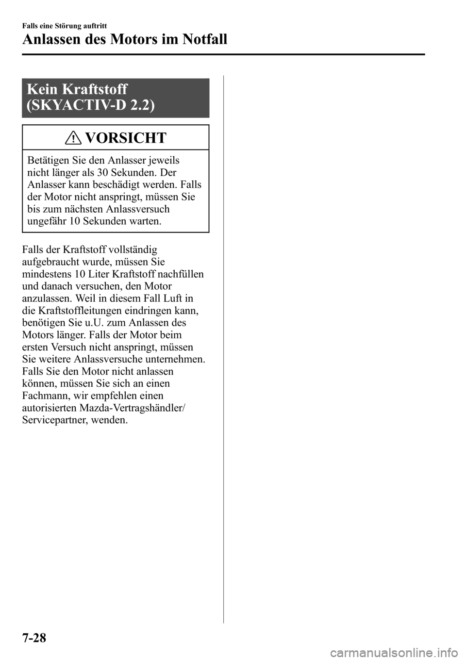 MAZDA MODEL CX-5 2013 Betriebsanleitung (in German) Kein Kraftstoff
(SKYACTIV-D 2.2)
VORSICHT
Betätigen Sie den Anlasser jeweils
nicht länger als 30 Sekunden. Der
Anlasser kann beschädigt werden. Falls
der Motor nicht anspringt, müssen Sie
bis zum MAZDA MODEL CX-5 2013 Betriebsanleitung (in German) Kein Kraftstoff
(SKYACTIV-D 2.2)
VORSICHT
Betätigen Sie den Anlasser jeweils
nicht länger als 30 Sekunden. Der
Anlasser kann beschädigt werden. Falls
der Motor nicht anspringt, müssen Sie
bis zum