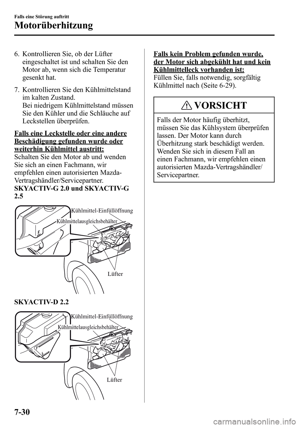 MAZDA MODEL CX-5 2013 Betriebsanleitung (in German) 6. Kontrollieren Sie, ob der Lüfter
eingeschaltet ist und schalten Sie den
Motor ab, wenn sich die Temperatur
gesenkt hat.
7. Kontrollieren Sie den Kühlmittelstand
im kalten Zustand.
Bei niedrigem K MAZDA MODEL CX-5 2013 Betriebsanleitung (in German) 6. Kontrollieren Sie, ob der Lüfter
eingeschaltet ist und schalten Sie den
Motor ab, wenn sich die Temperatur
gesenkt hat.
7. Kontrollieren Sie den Kühlmittelstand
im kalten Zustand.
Bei niedrigem K
