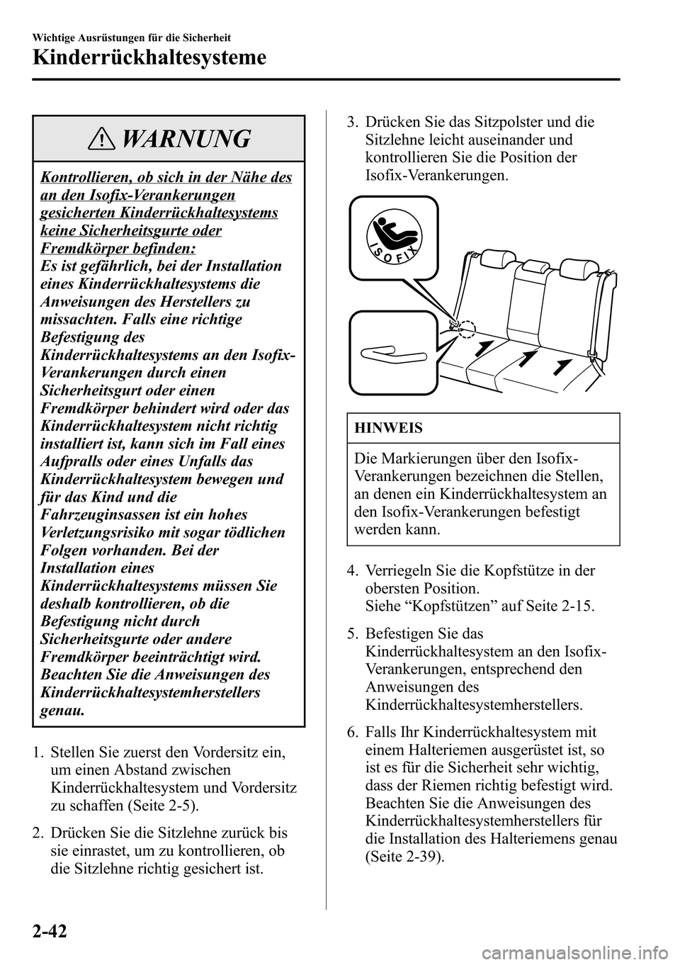 MAZDA MODEL CX-5 2013  Betriebsanleitung (in German) WARNUNG
Kontrollieren, ob sich in der Nähe des
an den Isofix-Verankerungen
gesicherten Kinderrückhaltesystems
keine Sicherheitsgurte oder
Fremdkörper befinden:
Es ist gefährlich, bei der Installat