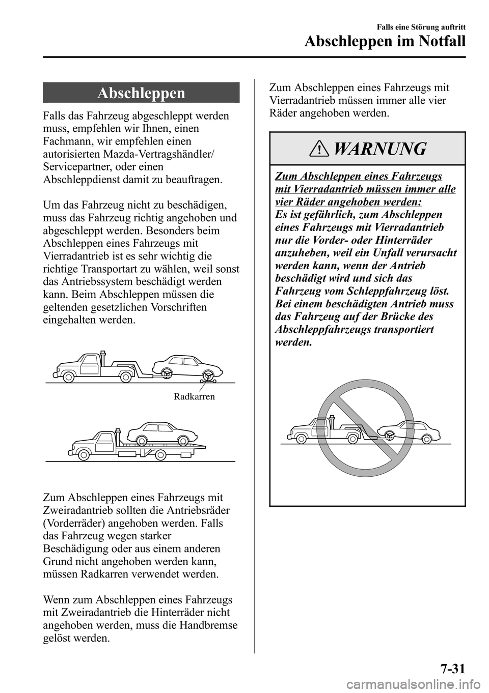 MAZDA MODEL CX-5 2013 Betriebsanleitung (in German) Abschleppen
Falls das Fahrzeug abgeschleppt werden
muss, empfehlen wir Ihnen, einen
Fachmann, wir empfehlen einen
autorisierten Mazda-Vertragshändler/
Servicepartner, oder einen
Abschleppdienst damit MAZDA MODEL CX-5 2013 Betriebsanleitung (in German) Abschleppen
Falls das Fahrzeug abgeschleppt werden
muss, empfehlen wir Ihnen, einen
Fachmann, wir empfehlen einen
autorisierten Mazda-Vertragshändler/
Servicepartner, oder einen
Abschleppdienst damit