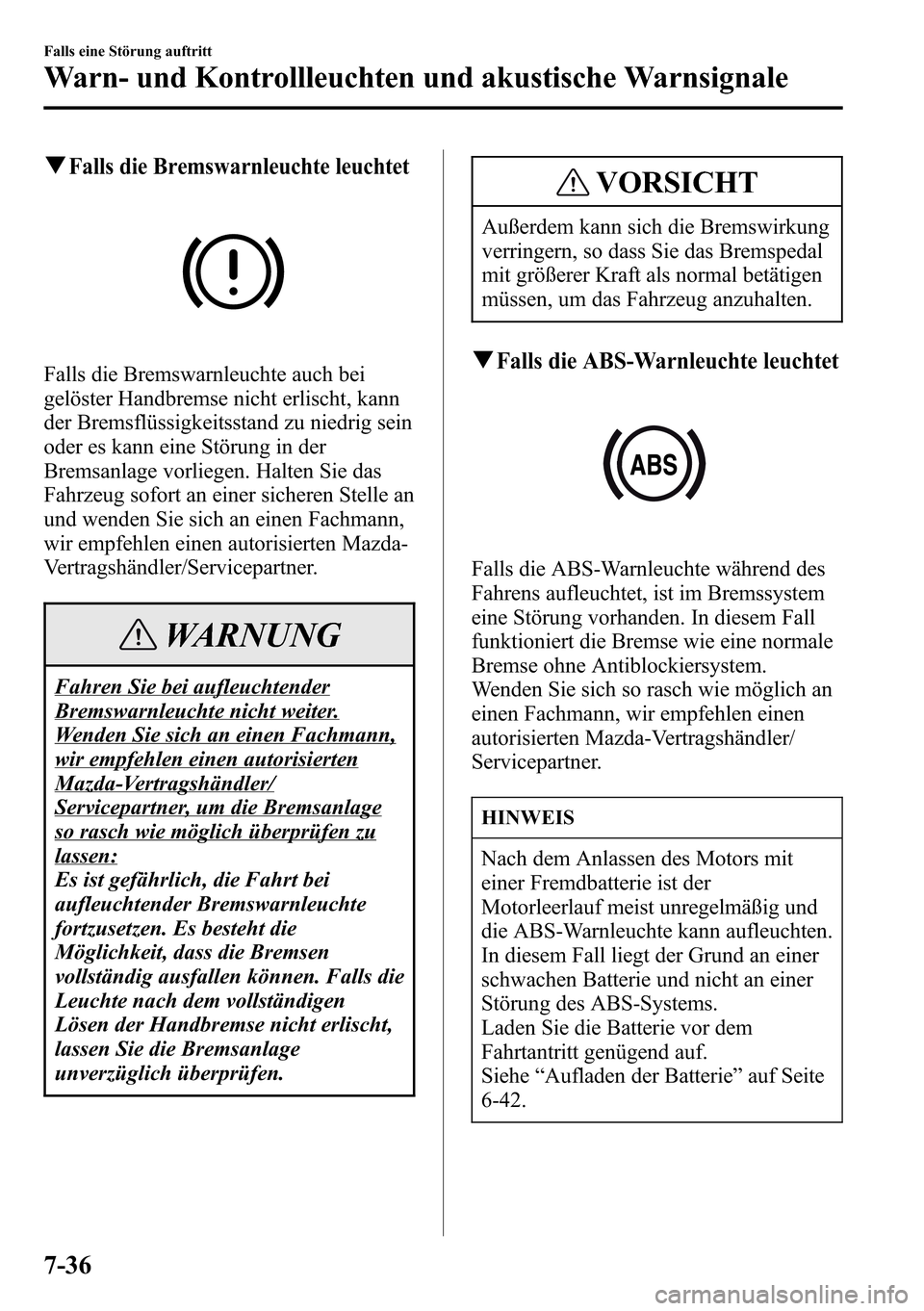 MAZDA MODEL CX-5 2013 Betriebsanleitung (in German) qFalls die Bremswarnleuchte leuchtet
Falls die Bremswarnleuchte auch bei
gelöster Handbremse nicht erlischt, kann
der Bremsflüssigkeitsstand zu niedrig sein
oder es kann eine Störung in der
Bremsan MAZDA MODEL CX-5 2013 Betriebsanleitung (in German) qFalls die Bremswarnleuchte leuchtet
Falls die Bremswarnleuchte auch bei
gelöster Handbremse nicht erlischt, kann
der Bremsflüssigkeitsstand zu niedrig sein
oder es kann eine Störung in der
Bremsan