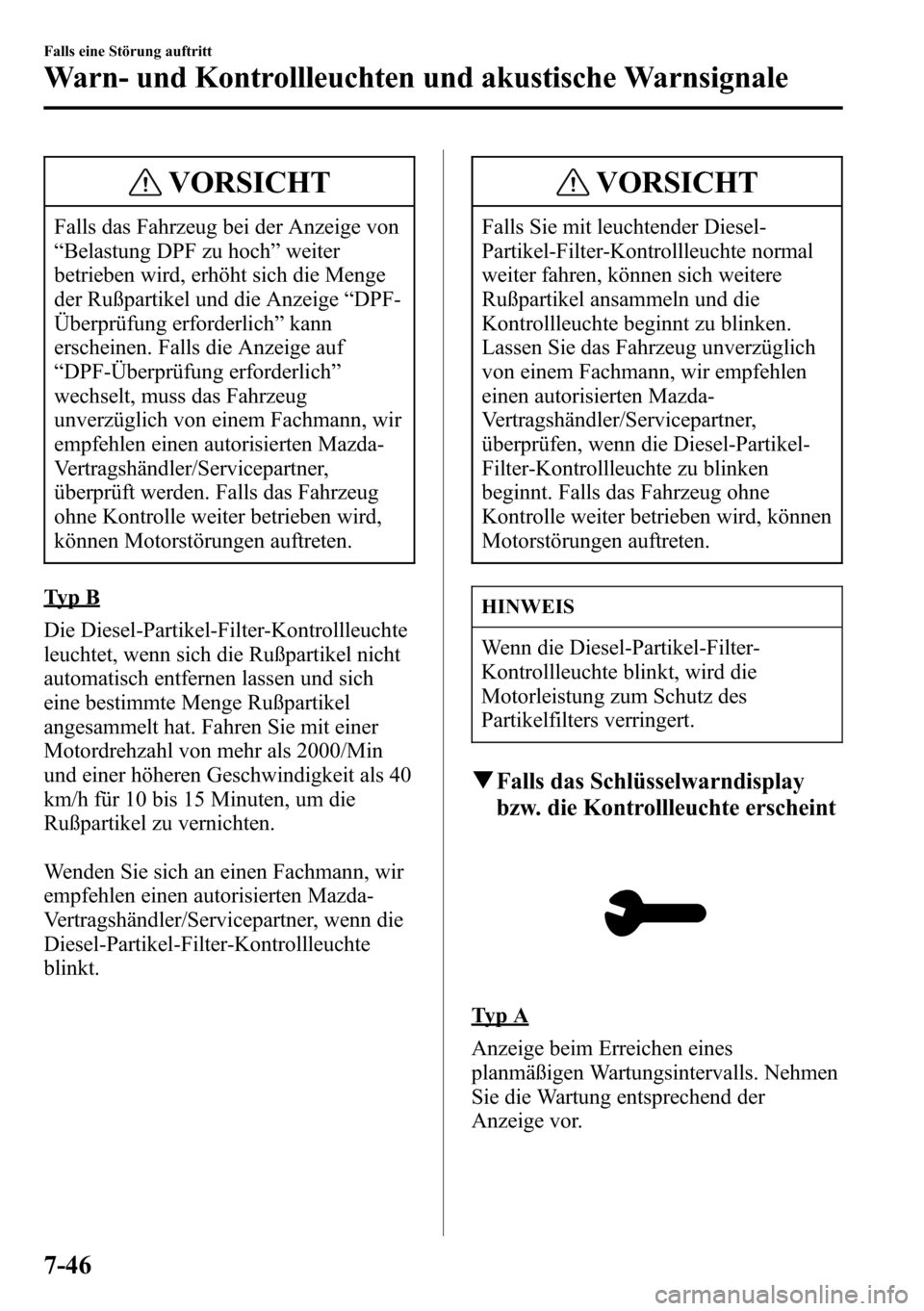MAZDA MODEL CX-5 2013 Betriebsanleitung (in German) VORSICHT
Falls das Fahrzeug bei der Anzeige von
“Belastung DPF zu hoch”weiter
betrieben wird, erhöht sich die Menge
der Rußpartikel und die Anzeige“DPF-
Überprüfung erforderlich”kann
ersch MAZDA MODEL CX-5 2013 Betriebsanleitung (in German) VORSICHT
Falls das Fahrzeug bei der Anzeige von
“Belastung DPF zu hoch”weiter
betrieben wird, erhöht sich die Menge
der Rußpartikel und die Anzeige“DPF-
Überprüfung erforderlich”kann
ersch