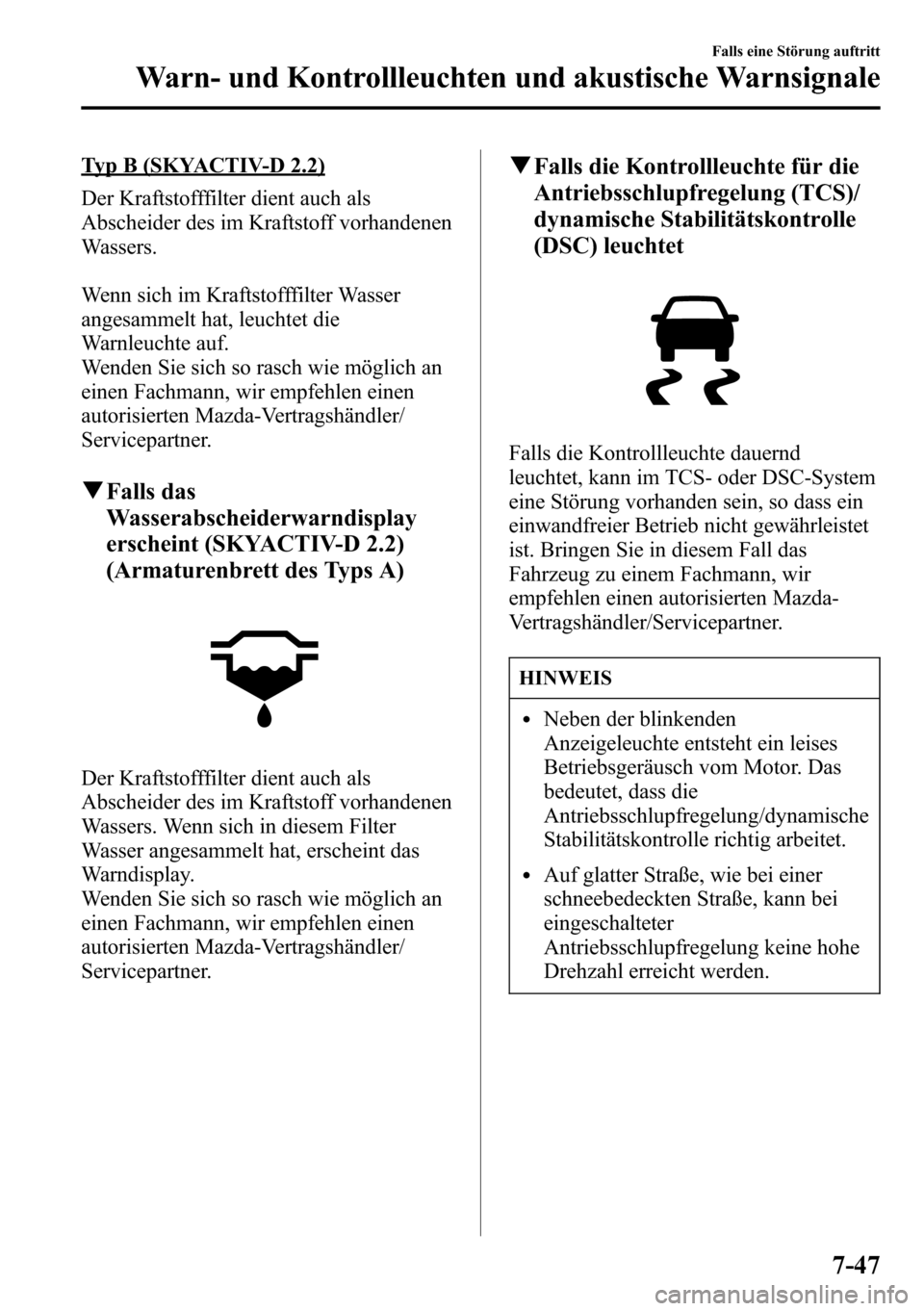 MAZDA MODEL CX-5 2013 Betriebsanleitung (in German) Typ B (SKYACTIV-D 2.2)
Der Kraftstofffilter dient auch als
Abscheider des im Kraftstoff vorhandenen
Wassers.
Wenn sich im Kraftstofffilter Wasser
angesammelt hat, leuchtet die
Warnleuchte auf.
Wenden MAZDA MODEL CX-5 2013 Betriebsanleitung (in German) Typ B (SKYACTIV-D 2.2)
Der Kraftstofffilter dient auch als
Abscheider des im Kraftstoff vorhandenen
Wassers.
Wenn sich im Kraftstofffilter Wasser
angesammelt hat, leuchtet die
Warnleuchte auf.
Wenden