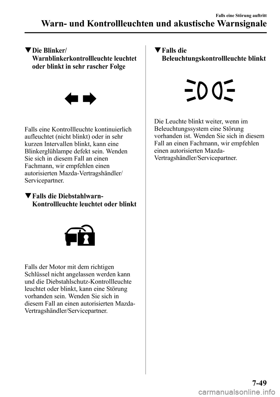 MAZDA MODEL CX-5 2013  Betriebsanleitung (in German) qDie Blinker/
Warnblinkerkontrollleuchte leuchtet
oder blinkt in sehr rascher Folge
Falls eine Kontrollleuchte kontinuierlich
aufleuchtet (nicht blinkt) oder in sehr
kurzen Intervallen blinkt, kann ei