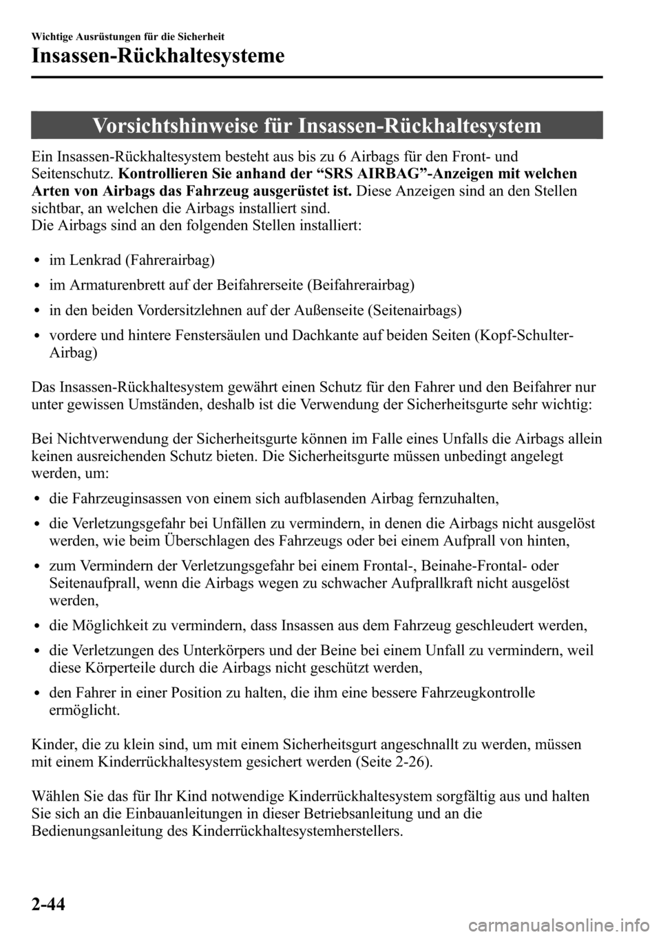 MAZDA MODEL CX-5 2013  Betriebsanleitung (in German) Vorsichtshinweise für Insassen-Rückhaltesystem
Ein Insassen-Rückhaltesystem besteht aus bis zu 6 Airbags für den Front- und
Seitenschutz.Kontrollieren Sie anhand der“SRS AIRBAG”-Anzeigen mit w