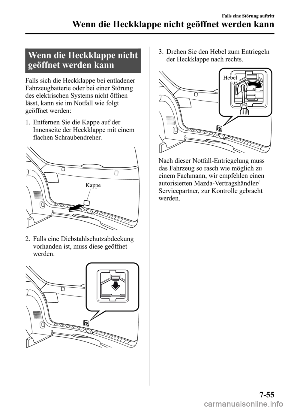 MAZDA MODEL CX-5 2013 Betriebsanleitung (in German) Wenn die Heckklappe nicht
geöffnet werden kann
Falls sich die Heckklappe bei entladener
Fahrzeugbatterie oder bei einer Störung
des elektrischen Systems nicht öffnen
lässt, kann sie im Notfall wie MAZDA MODEL CX-5 2013 Betriebsanleitung (in German) Wenn die Heckklappe nicht
geöffnet werden kann
Falls sich die Heckklappe bei entladener
Fahrzeugbatterie oder bei einer Störung
des elektrischen Systems nicht öffnen
lässt, kann sie im Notfall wie
