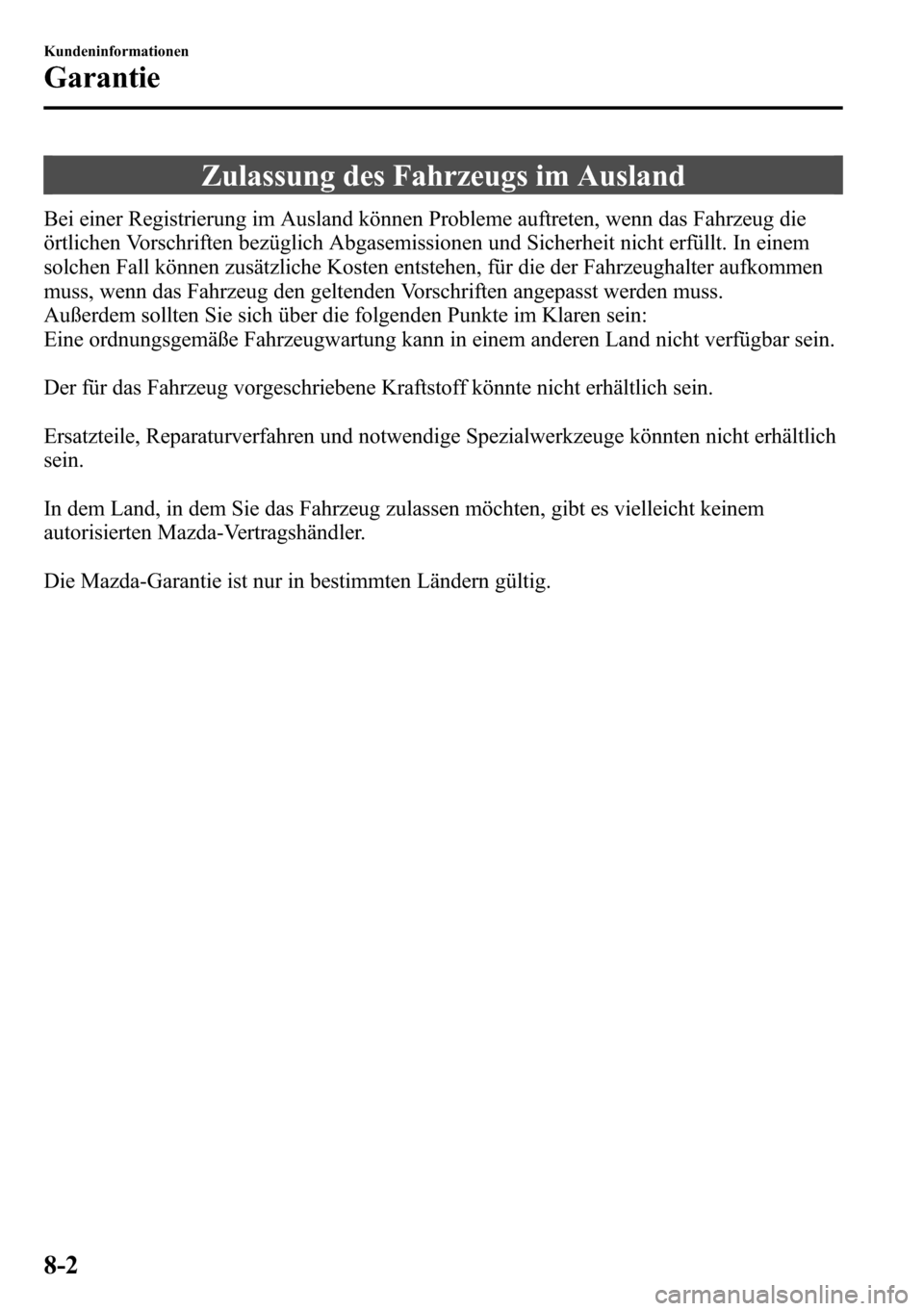 MAZDA MODEL CX-5 2013 Betriebsanleitung (in German) Zulassung des Fahrzeugs im Ausland
Bei einer Registrierung im Ausland können Probleme auftreten, wenn das Fahrzeug die
örtlichen Vorschriften bezüglich Abgasemissionen und Sicherheit nicht erfüllt MAZDA MODEL CX-5 2013 Betriebsanleitung (in German) Zulassung des Fahrzeugs im Ausland
Bei einer Registrierung im Ausland können Probleme auftreten, wenn das Fahrzeug die
örtlichen Vorschriften bezüglich Abgasemissionen und Sicherheit nicht erfüllt