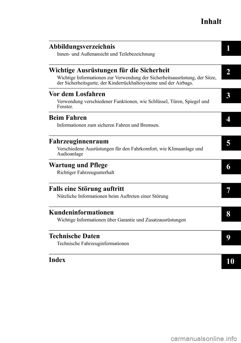 MAZDA MODEL CX-5 2013 Betriebsanleitung (in German) Inhalt
Abbildungsverzeichnis
Innen- und Außenansicht und Teilebezeichnung1
Wichtige Ausrüstungen für die Sicherheit
Wichtige Informationen zur Verwendung der Sicherheitsausrüstung, der Sitze,
der MAZDA MODEL CX-5 2013 Betriebsanleitung (in German) Inhalt
Abbildungsverzeichnis
Innen- und Außenansicht und Teilebezeichnung1
Wichtige Ausrüstungen für die Sicherheit
Wichtige Informationen zur Verwendung der Sicherheitsausrüstung, der Sitze,
der