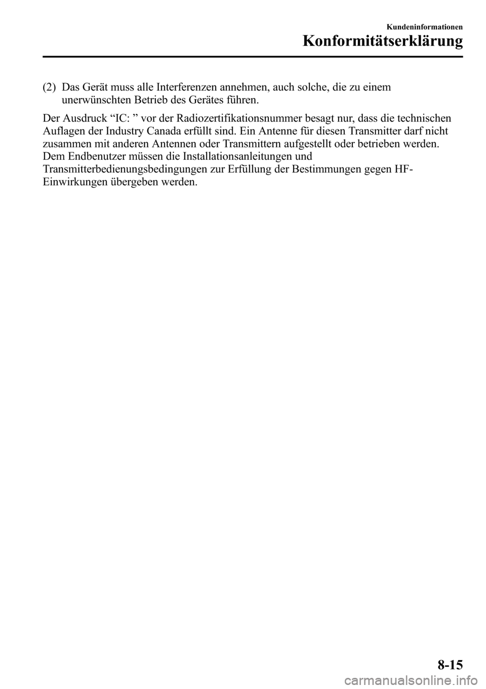 MAZDA MODEL CX-5 2013  Betriebsanleitung (in German) (2) Das Gerät muss alle Interferenzen annehmen, auch solche, die zu einem
unerwünschten Betrieb des Gerätes führen.
Der Ausdruck“IC:”vor der Radiozertifikationsnummer besagt nur, dass die tech