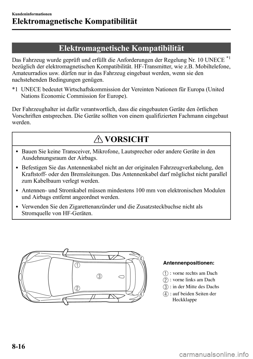 MAZDA MODEL CX-5 2013 Betriebsanleitung (in German) Elektromagnetische Kompatibilität
Das Fahrzeug wurde geprüft und erfüllt die Anforderungen der Regelung Nr. 10 UNECE*1
bezüglich der elektromagnetischen Kompatibilität. HF-Transmitter, wie z.B. M MAZDA MODEL CX-5 2013 Betriebsanleitung (in German) Elektromagnetische Kompatibilität
Das Fahrzeug wurde geprüft und erfüllt die Anforderungen der Regelung Nr. 10 UNECE*1
bezüglich der elektromagnetischen Kompatibilität. HF-Transmitter, wie z.B. M