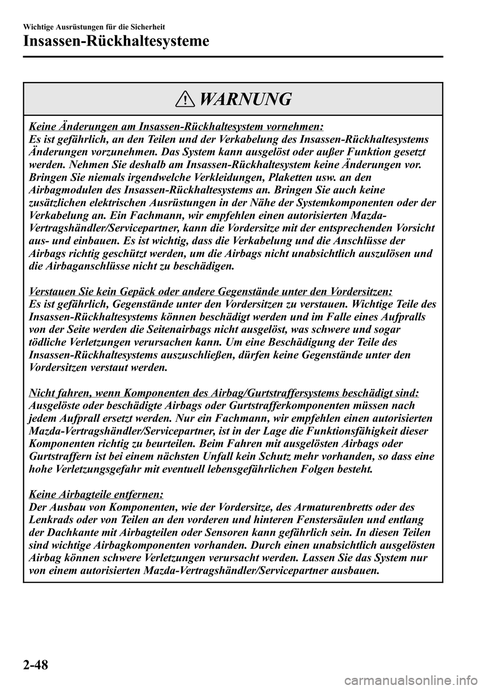 MAZDA MODEL CX-5 2013 Betriebsanleitung (in German) WARNUNG
Keine Änderungen am Insassen-Rückhaltesystem vornehmen:
Es ist gefährlich, an den Teilen und der Verkabelung des Insassen-Rückhaltesystems
Änderungen vorzunehmen. Das System kann ausgelö MAZDA MODEL CX-5 2013 Betriebsanleitung (in German) WARNUNG
Keine Änderungen am Insassen-Rückhaltesystem vornehmen:
Es ist gefährlich, an den Teilen und der Verkabelung des Insassen-Rückhaltesystems
Änderungen vorzunehmen. Das System kann ausgelö