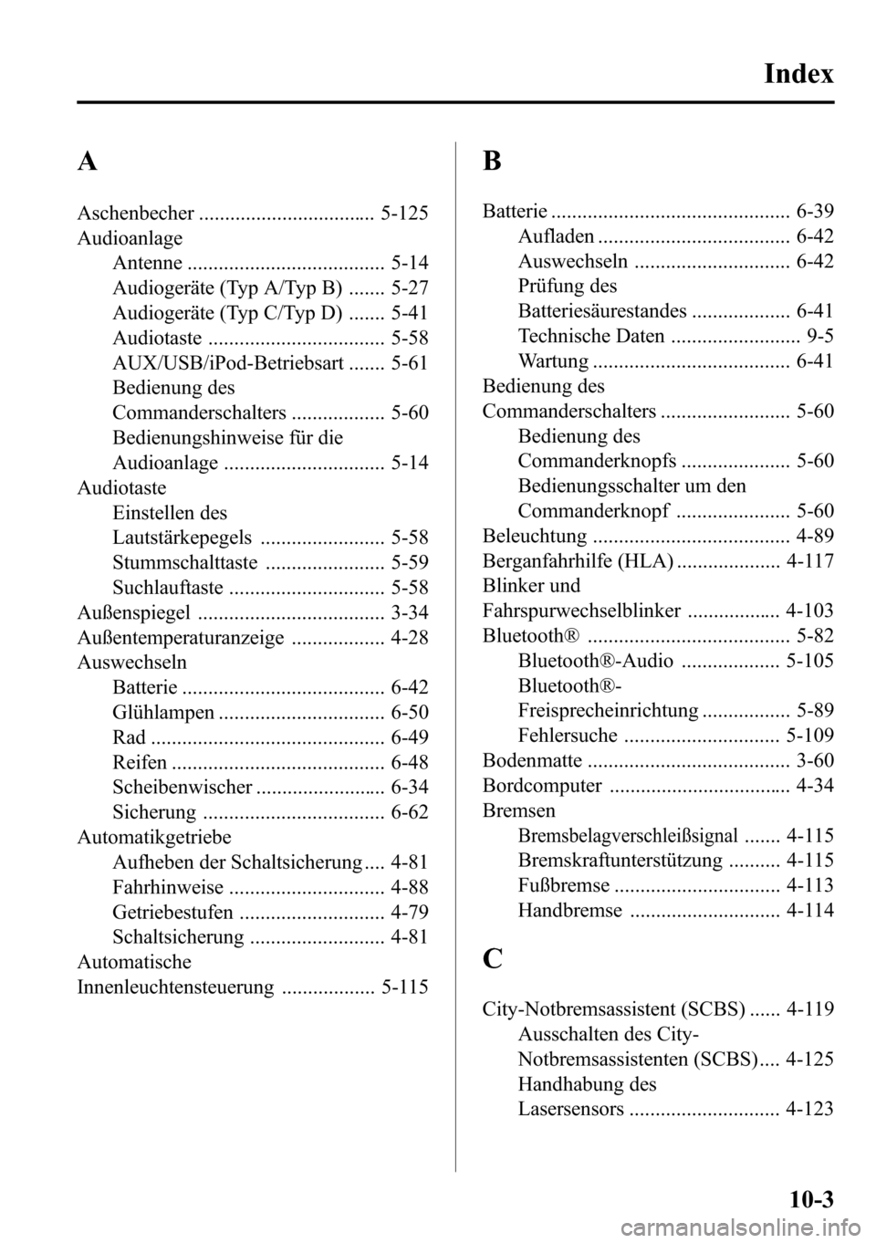 MAZDA MODEL CX-5 2013 Betriebsanleitung (in German) A
Aschenbecher .................................. 5-125
Audioanlage
Antenne ...................................... 5-14
Audiogeräte (Typ A/Typ B) ....... 5-27
Audiogeräte (Typ C/Typ D) ....... 5-41
MAZDA MODEL CX-5 2013 Betriebsanleitung (in German) A
Aschenbecher .................................. 5-125
Audioanlage
Antenne ...................................... 5-14
Audiogeräte (Typ A/Typ B) ....... 5-27
Audiogeräte (Typ C/Typ D) ....... 5-41