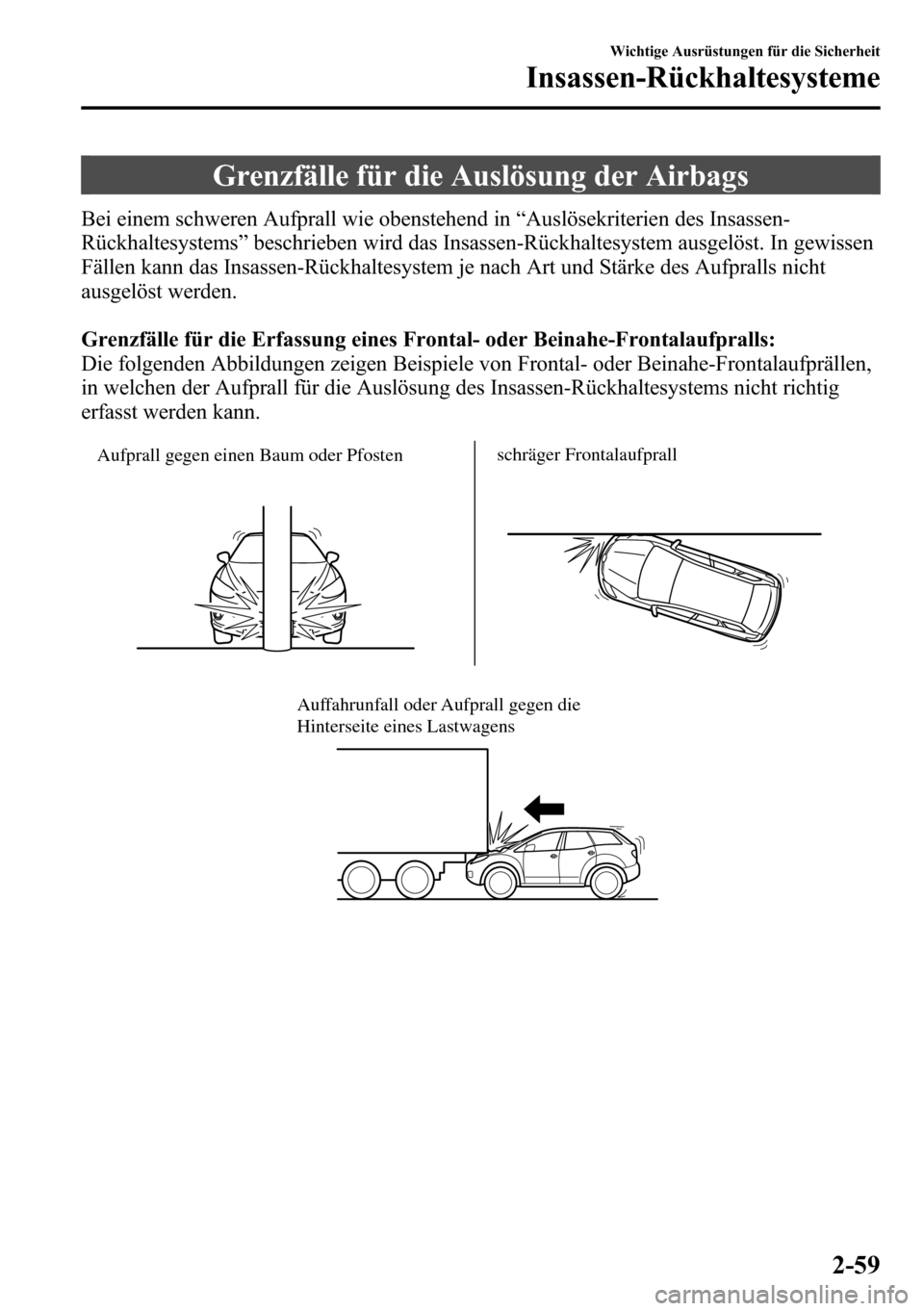 MAZDA MODEL CX-5 2013 Betriebsanleitung (in German) Grenzfälle für die Auslösung der Airbags
Bei einem schweren Aufprall wie obenstehend in“Auslösekriterien des Insassen-
Rückhaltesystems”beschrieben wird das Insassen-Rückhaltesystem ausgelö MAZDA MODEL CX-5 2013 Betriebsanleitung (in German) Grenzfälle für die Auslösung der Airbags
Bei einem schweren Aufprall wie obenstehend in“Auslösekriterien des Insassen-
Rückhaltesystems”beschrieben wird das Insassen-Rückhaltesystem ausgelö