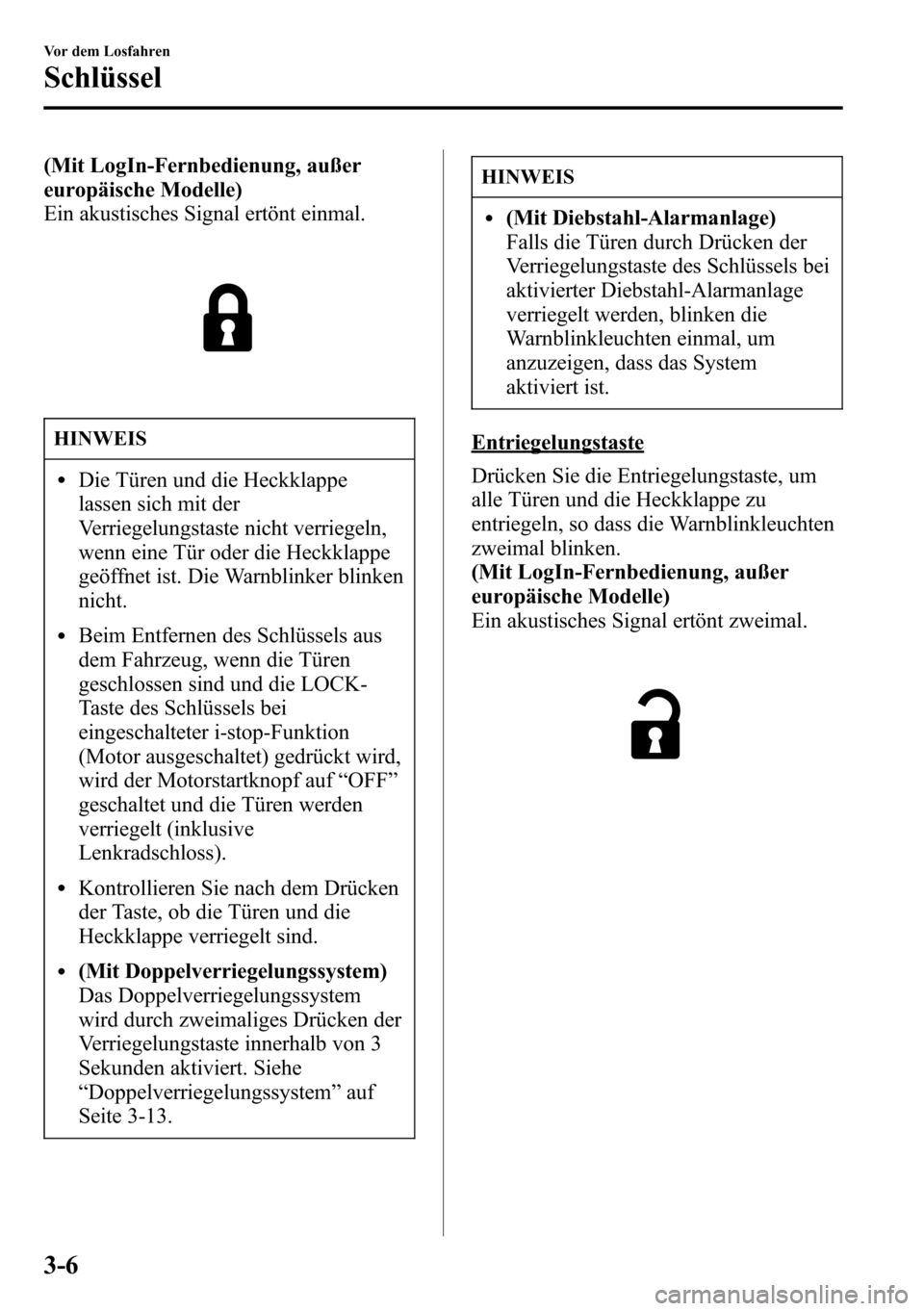 MAZDA MODEL CX-5 2013  Betriebsanleitung (in German) (Mit LogIn-Fernbedienung, außer
europäische Modelle)
Ein akustisches Signal ertönt einmal.
HINWEIS
lDie Türen und die Heckklappe
lassen sich mit der
Verriegelungstaste nicht verriegeln,
wenn eine 