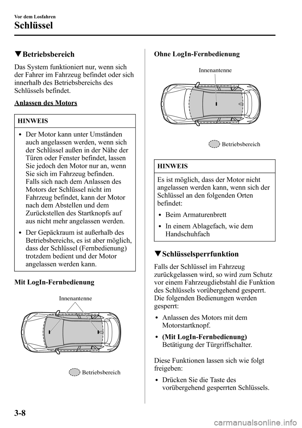 MAZDA MODEL CX-5 2013  Betriebsanleitung (in German) qBetriebsbereich
Das System funktioniert nur, wenn sich
der Fahrer im Fahrzeug befindet oder sich
innerhalb des Betriebsbereichs des
Schlüssels befindet.
Anlassen des Motors
HINWEIS
lDer Motor kann u