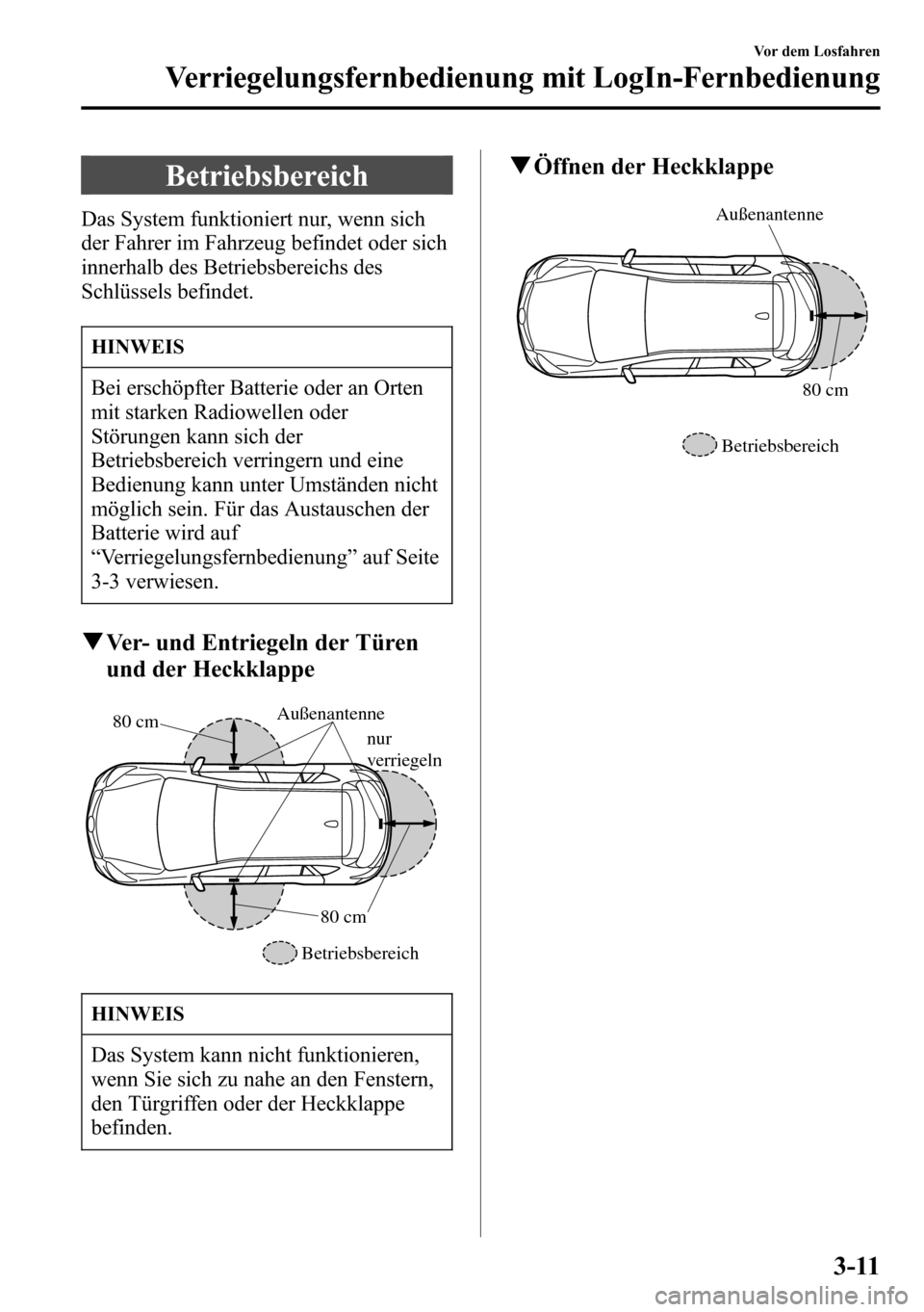 MAZDA MODEL CX-5 2013  Betriebsanleitung (in German) Betriebsbereich
Das System funktioniert nur, wenn sich
der Fahrer im Fahrzeug befindet oder sich
innerhalb des Betriebsbereichs des
Schlüssels befindet.
HINWEIS
Bei erschöpfter Batterie oder an Orte