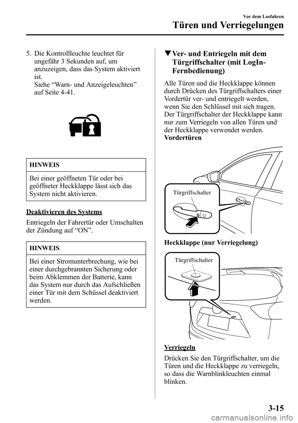 MAZDA MODEL CX-5 2013  Betriebsanleitung (in German) 5. Die Kontrollleuchte leuchtet für
ungefähr 3 Sekunden auf, um
anzuzeigen, dass das System aktiviert
ist.
Siehe“Warn- und Anzeigeleuchten”
auf Seite 4-41.
HINWEIS
Bei einer geöffneten Tür ode