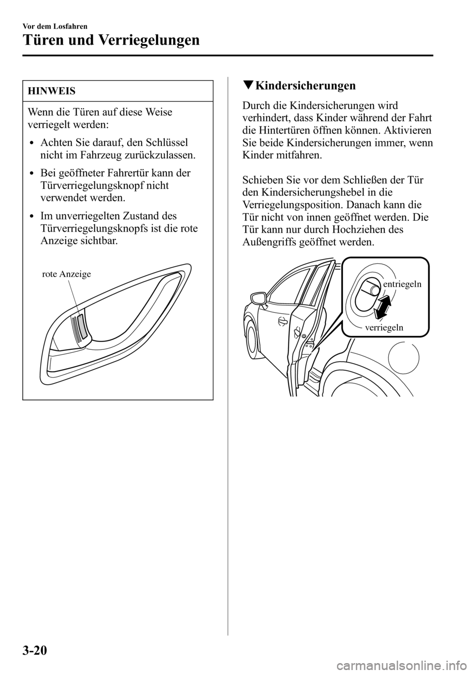 MAZDA MODEL CX-5 2013  Betriebsanleitung (in German) HINWEIS
Wenn die Türen auf diese Weise
verriegelt werden:
lAchten Sie darauf, den Schlüssel
nicht im Fahrzeug zurückzulassen.
lBei geöffneter Fahrertür kann der
Türverriegelungsknopf nicht
verwe