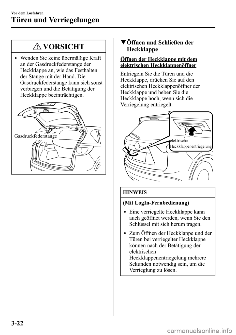 MAZDA MODEL CX-5 2013  Betriebsanleitung (in German) VORSICHT
lWenden Sie keine übermäßige Kraft
an der Gasdruckfederstange der
Heckklappe an, wie das Festhalten
der Stange mit der Hand. Die
Gasdruckfederstange kann sich sonst
verbiegen und die Betä
