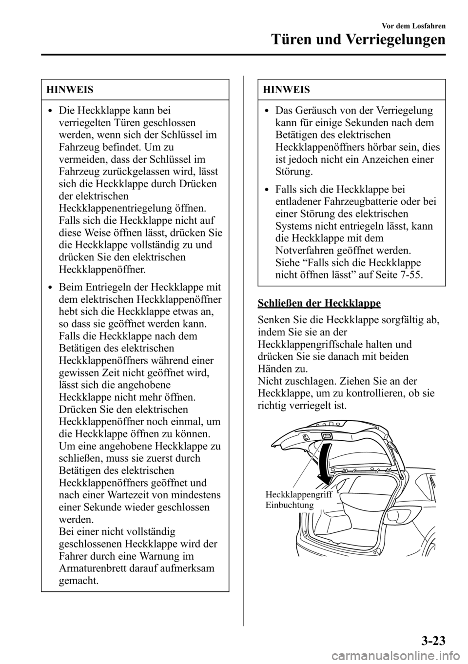 MAZDA MODEL CX-5 2013  Betriebsanleitung (in German) HINWEIS
lDie Heckklappe kann bei
verriegelten Türen geschlossen
werden, wenn sich der Schlüssel im
Fahrzeug befindet. Um zu
vermeiden, dass der Schlüssel im
Fahrzeug zurückgelassen wird, lässt
si