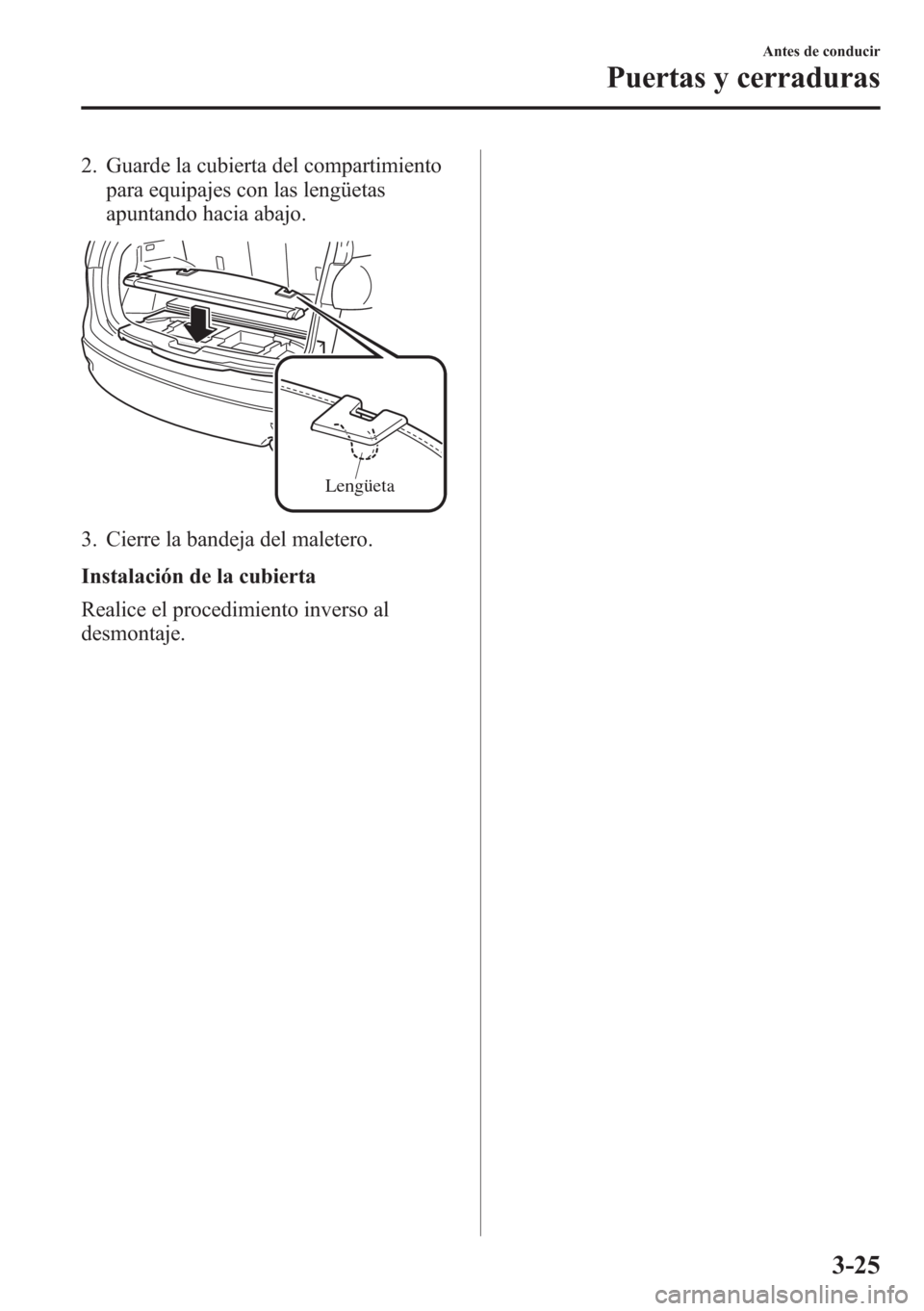 MAZDA MODEL CX-5 2013  Manual del propietario (in Spanish)  2. Guarde la cubierta del compartimiento
para equipajes con las lengüetas
apuntando hacia abajo.
Lengüeta
3. Cierre la bandeja del maletero.
Instalación de la cubierta
Realice el procedimiento inve