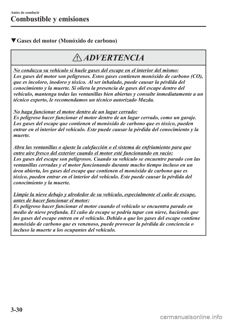 MAZDA MODEL CX-5 2013  Manual del propietario (in Spanish)  qGases del motor (Monóxido de carbono)
ADVERTENCIA
No conduzca su vehículo si huele gases del escape en el interior del mismo:
Los gases del motor son peligrosos. Estos gases contienen monóxido de 