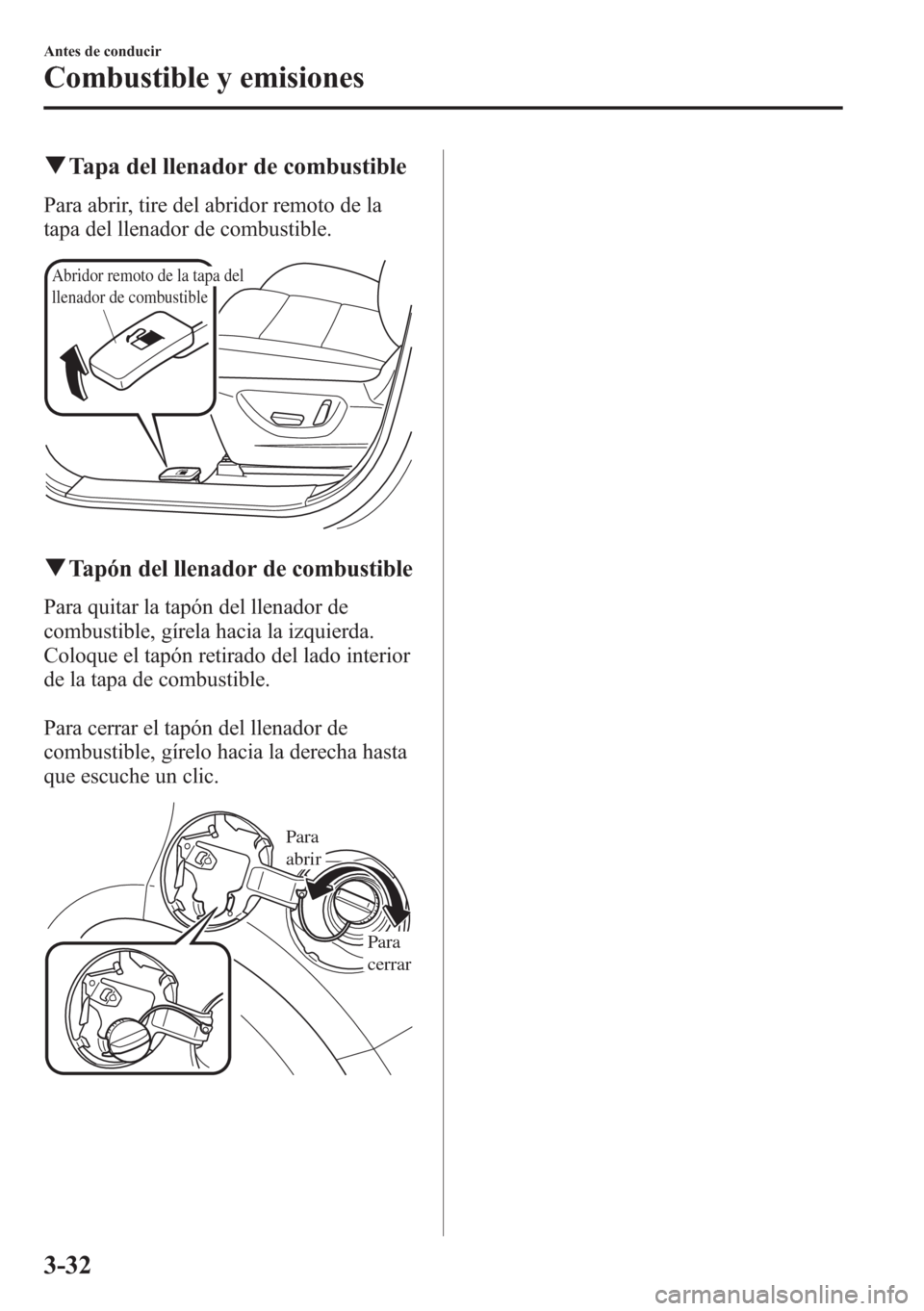 MAZDA MODEL CX-5 2013  Manual del propietario (in Spanish)  qTapa del llenador de combustible
Para abrir, tire del abridor remoto de la
tapa del llenador de combustible.
Abridor remoto de la tapa del 
llenador de combustible
qTapón del llenador de combustible