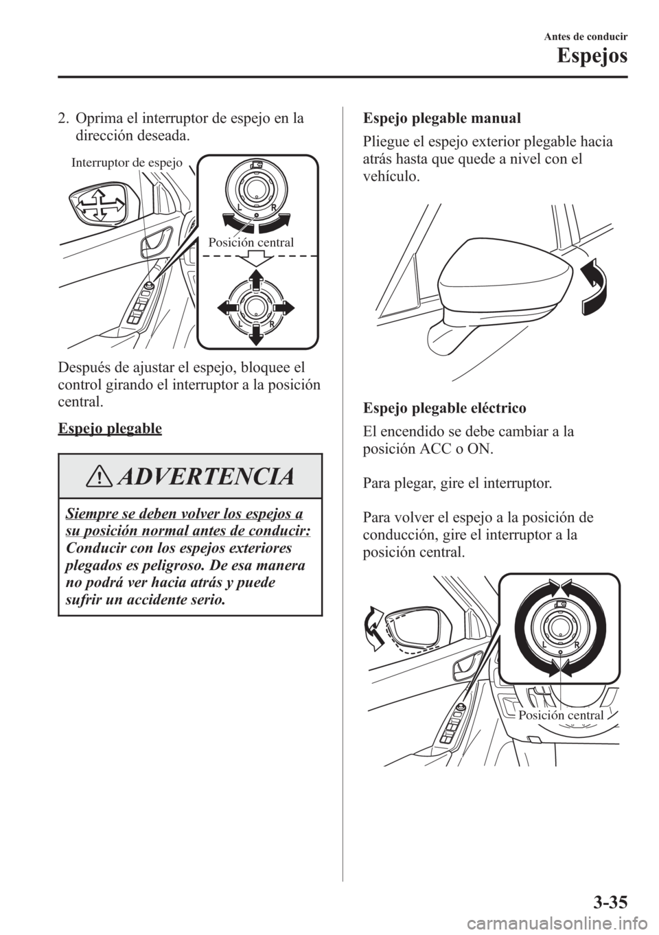 MAZDA MODEL CX-5 2013  Manual del propietario (in Spanish)  2. Oprima el interruptor de espejo en la
dirección deseada.
Interruptor de espejo
Posición central
Después de ajustar el espejo, bloquee el
control girando el interruptor a la posición
central.
Es