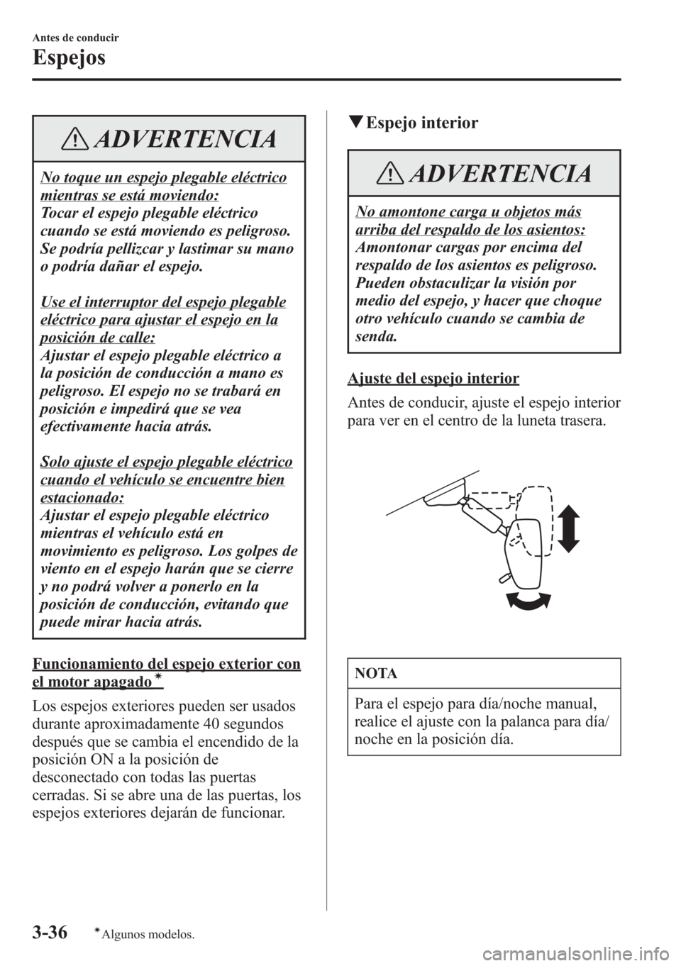 MAZDA MODEL CX-5 2013  Manual del propietario (in Spanish)  ADVERTENCIA
No toque un espejo plegable eléctrico
mientras se está moviendo:
Tocar el espejo plegable eléctrico
cuando se está moviendo es peligroso.
Se podría pellizcar y lastimar su mano
o podr