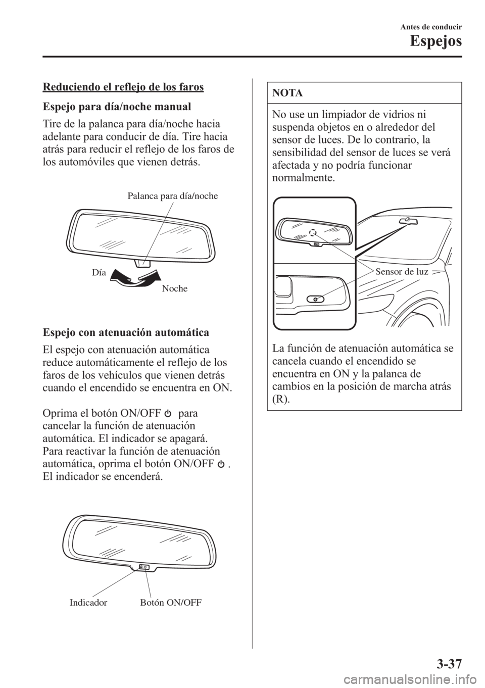 MAZDA MODEL CX-5 2013  Manual del propietario (in Spanish)  Reduciendo el reflejo de los faros
Espejo para día/noche manual
Tire de la palanca para día/noche hacia
adelante para conducir de día. Tire hacia
atrás para reducir el reflejo de los faros de
los 