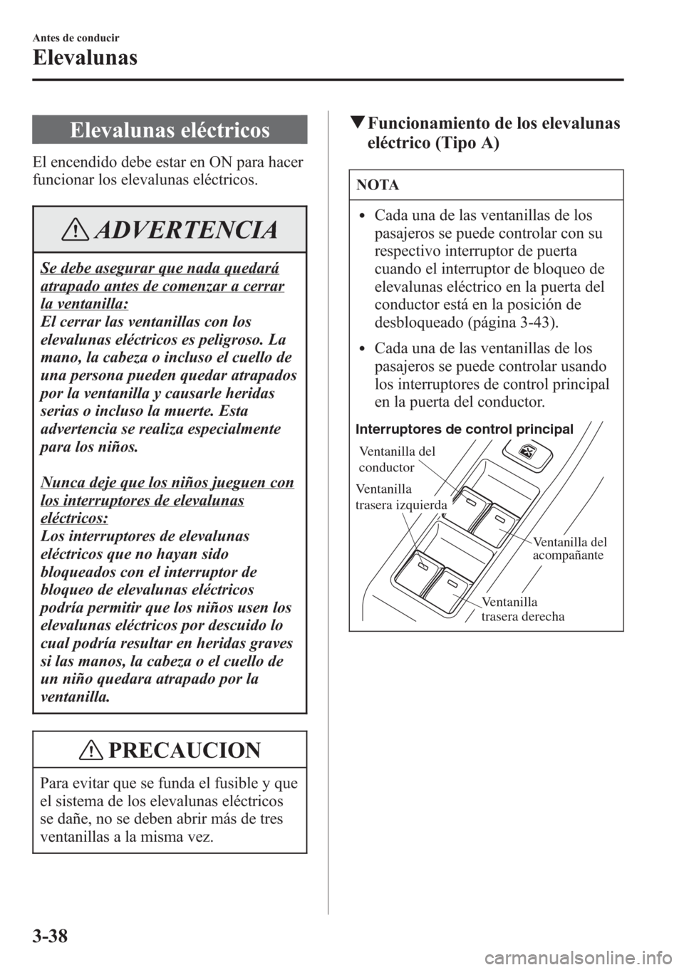 MAZDA MODEL CX-5 2013  Manual del propietario (in Spanish)  Elevalunas eléctricos
El encendido debe estar en ON para hacer
funcionar los elevalunas eléctricos.
ADVERTENCIA
Se debe asegurar que nada quedará
atrapado antes de comenzar a cerrar
la ventanilla:
