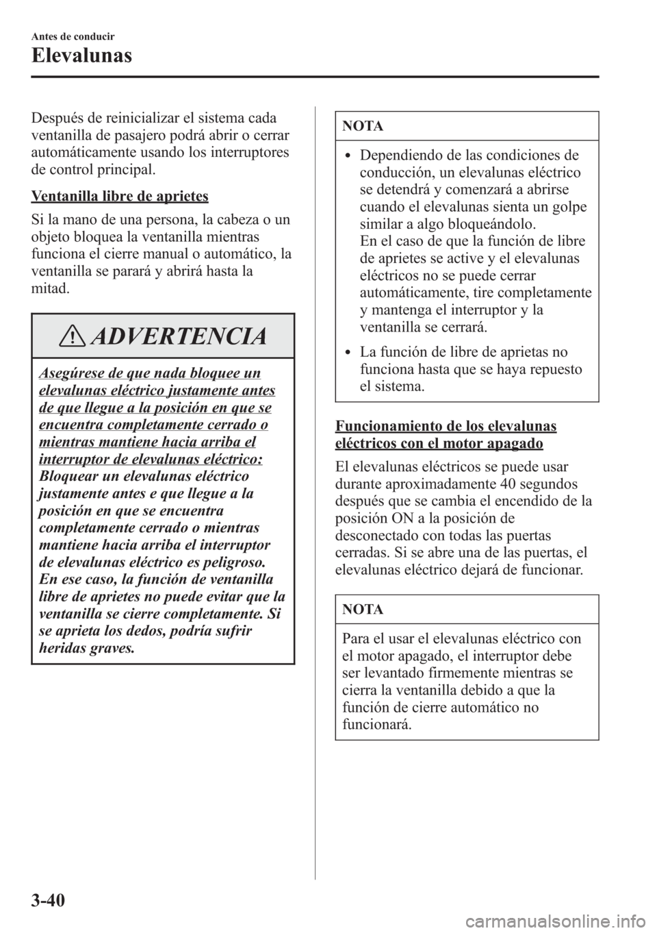 MAZDA MODEL CX-5 2013  Manual del propietario (in Spanish)  Después de reinicializar el sistema cada
ventanilla de pasajero podrá abrir o cerrar
automáticamente usando los interruptores
de control principal.
Ventanilla libre de aprietes
Si la mano de una pe