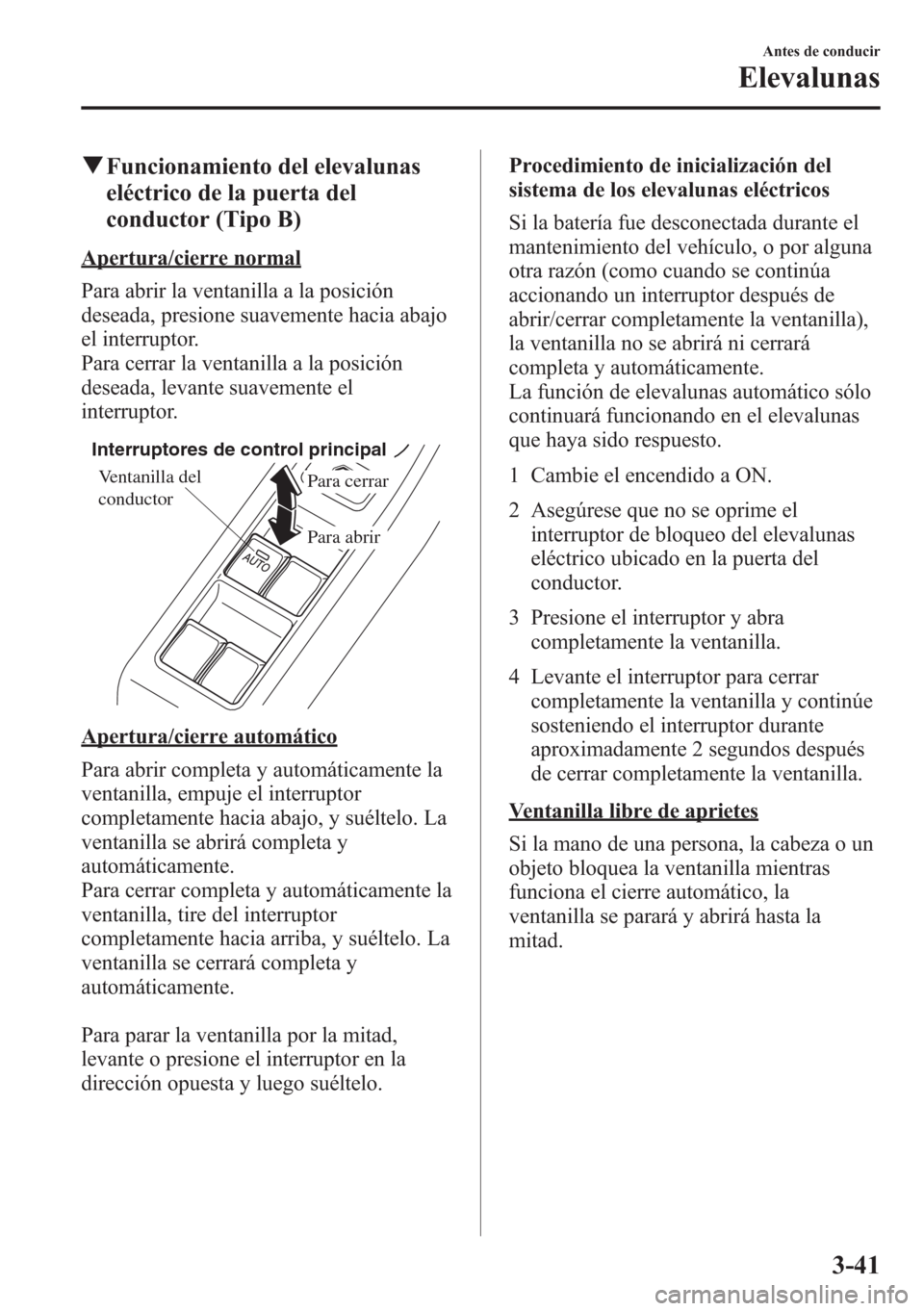 MAZDA MODEL CX-5 2013  Manual del propietario (in Spanish)  qFuncionamiento del elevalunas
eléctrico de la puerta del
conductor (Tipo B)
Apertura/cierre normal
Para abrir la ventanilla a la posición
deseada, presione suavemente hacia abajo
el interruptor.
Pa