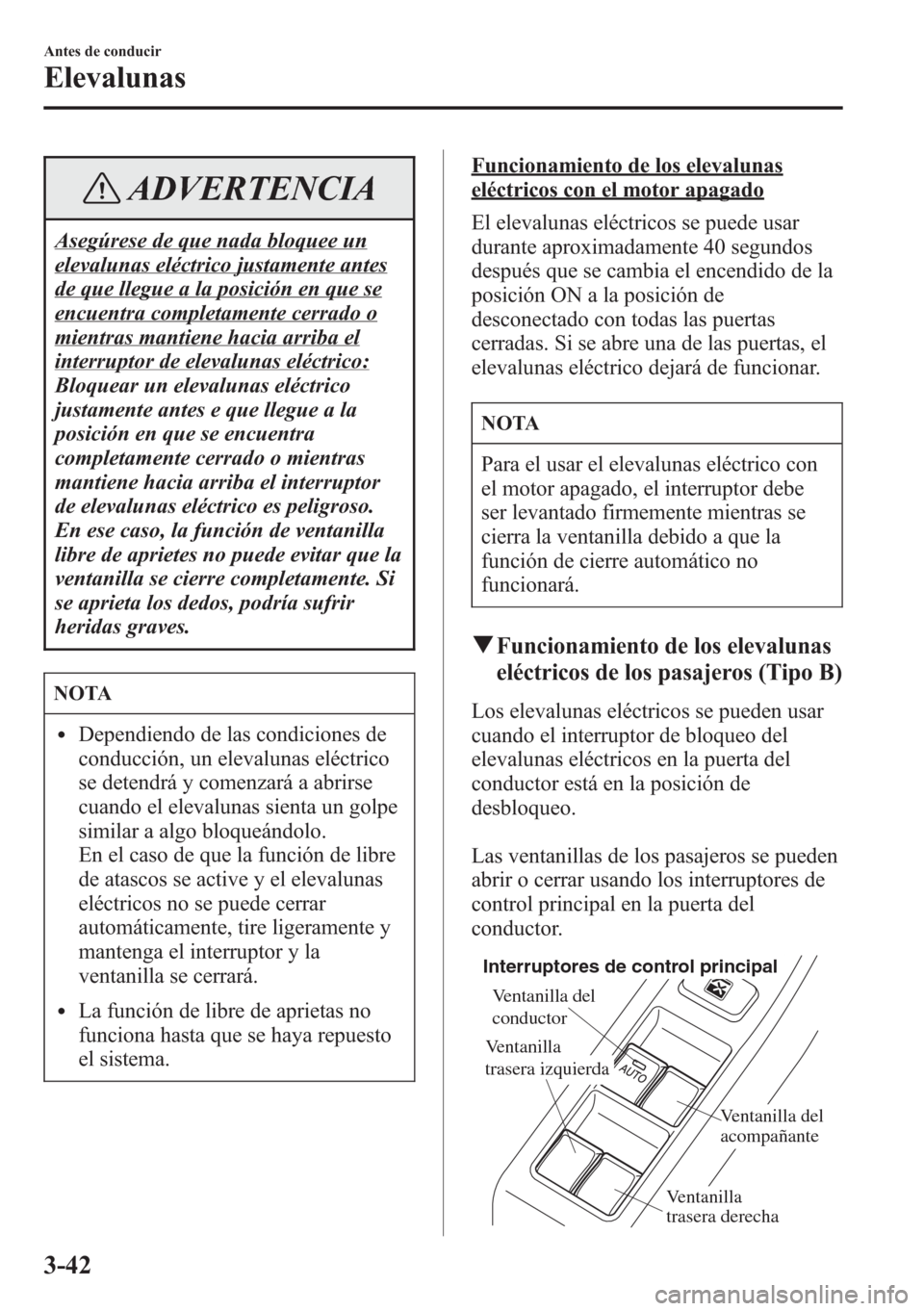 MAZDA MODEL CX-5 2013  Manual del propietario (in Spanish)  ADVERTENCIA
Asegúrese de que nada bloquee un
elevalunas eléctrico justamente antes
de que llegue a la posición en que se
encuentra completamente cerrado o
mientras mantiene hacia arriba el
interrup