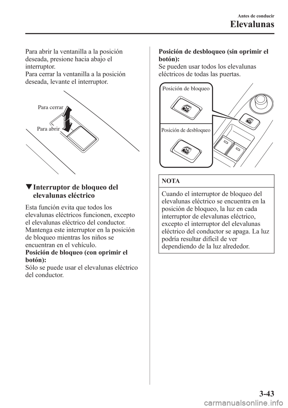 MAZDA MODEL CX-5 2013  Manual del propietario (in Spanish)  Para abrir la ventanilla a la posición
deseada, presione hacia abajo el
interruptor.
Para cerrar la ventanilla a la posición
deseada, levante el interruptor.
Para cerrar
Para abrir
qInterruptor de b