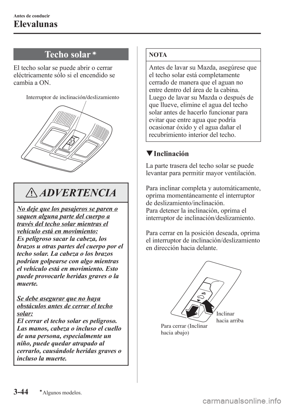 MAZDA MODEL CX-5 2013  Manual del propietario (in Spanish)  Techo solarí
El techo solar se puede abrir o cerrar
eléctricamente sólo si el encendido se
cambia a ON.
Interruptor de inclinación/deslizamiento
ADVERTENCIA
No deje que los pasajeros se paren o
sa