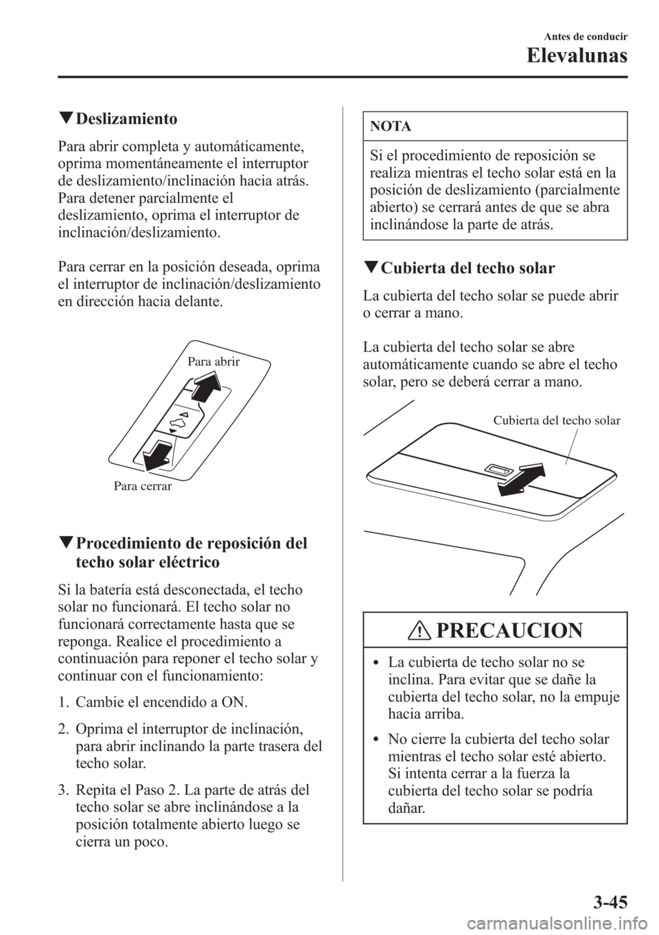 MAZDA MODEL CX-5 2013  Manual del propietario (in Spanish)  qDeslizamiento
Para abrir completa y automáticamente,
oprima momentáneamente el interruptor
de deslizamiento/inclinación hacia atrás.
Para detener parcialmente el
deslizamiento, oprima el interrup