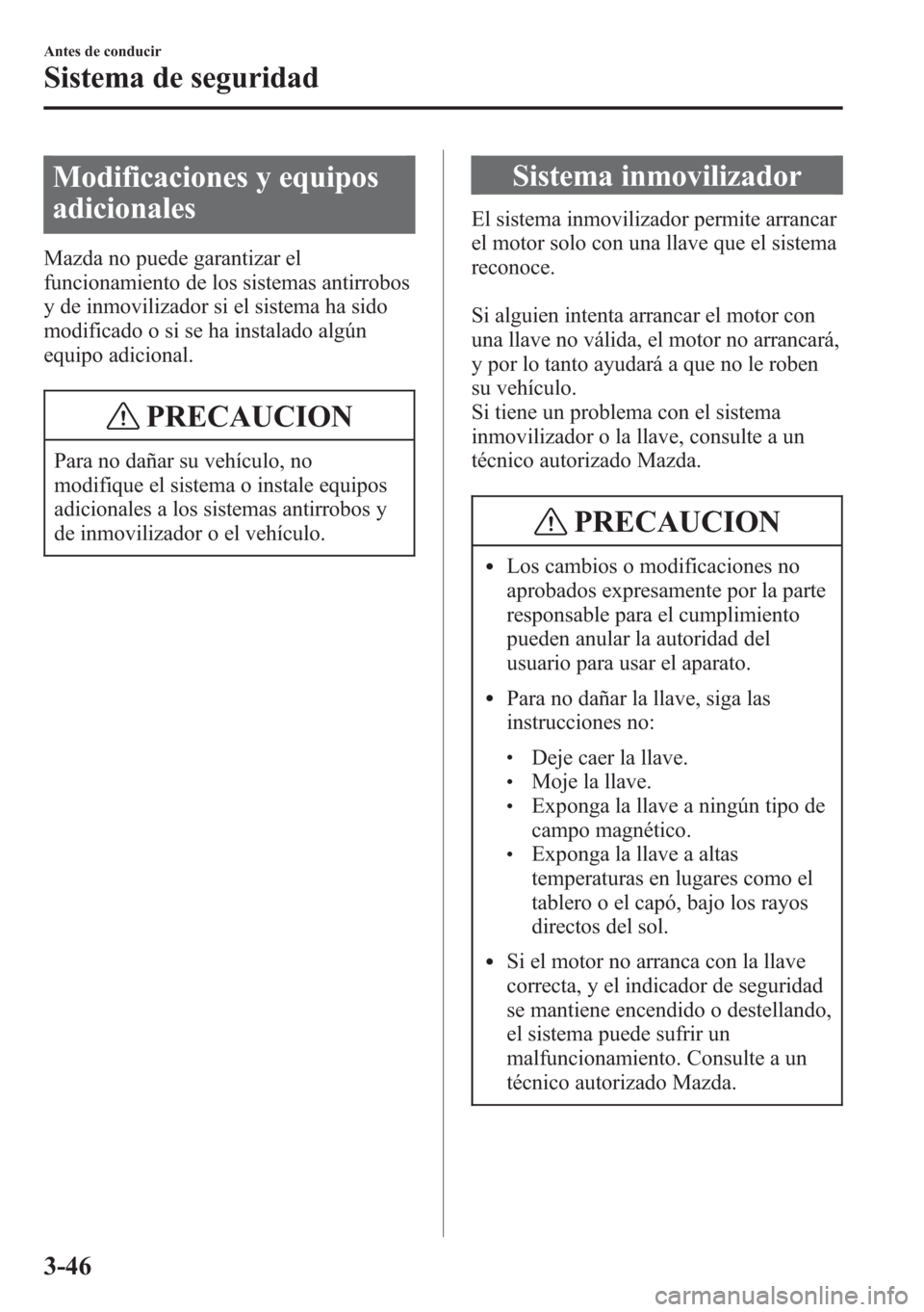 MAZDA MODEL CX-5 2013  Manual del propietario (in Spanish)  Modificaciones y equipos
adicionales
Mazda no puede garantizar el
funcionamiento de los sistemas antirrobos
y de inmovilizador si el sistema ha sido
modificado o si se ha instalado algún
equipo adici