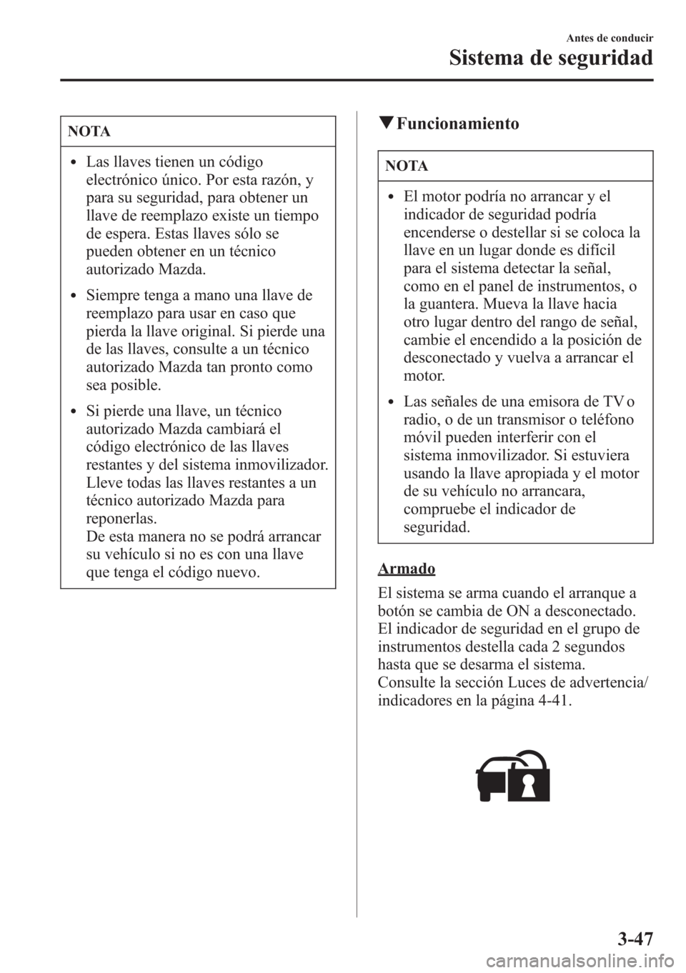 MAZDA MODEL CX-5 2013  Manual del propietario (in Spanish)  NOTA
lLas llaves tienen un código
electrónico único. Por esta razón, y
para su seguridad, para obtener un
llave de reemplazo existe un tiempo
de espera. Estas llaves sólo se
pueden obtener en un 