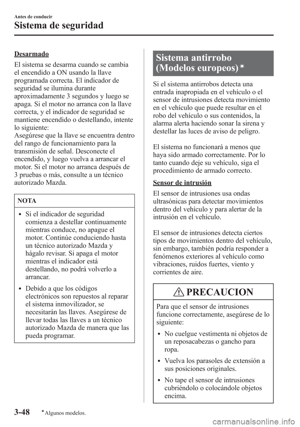 MAZDA MODEL CX-5 2013  Manual del propietario (in Spanish)  Desarmado
El sistema se desarma cuando se cambia
el encendido a ON usando la llave
programada correcta. El indicador de
seguridad se ilumina durante
aproximadamente 3 segundos y luego se
apaga. Si el 