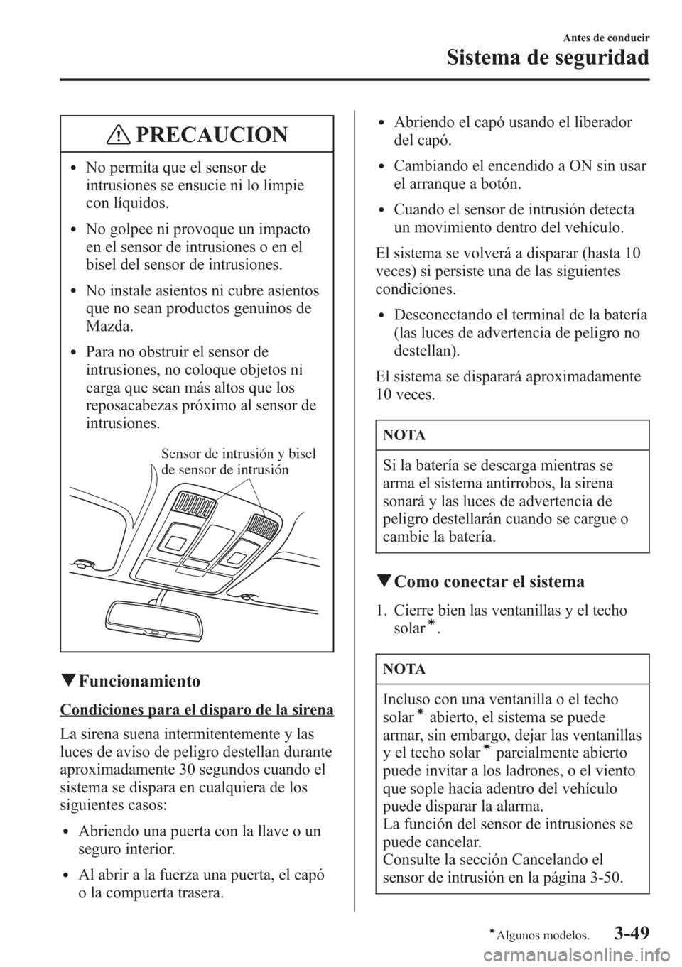 MAZDA MODEL CX-5 2013  Manual del propietario (in Spanish)  PRECAUCION
lNo permita que el sensor de
intrusiones se ensucie ni lo limpie
con líquidos.
lNo golpee ni provoque un impacto
en el sensor de intrusiones o en el
bisel del sensor de intrusiones.
lNo in