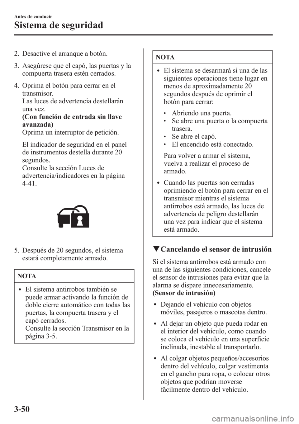 MAZDA MODEL CX-5 2013  Manual del propietario (in Spanish)  2. Desactive el arranque a botón.
3. Asegúrese que el capó, las puertas y la
compuerta trasera estén cerrados.
4. Oprima el botón para cerrar en el
transmisor.
Las luces de advertencia destellar