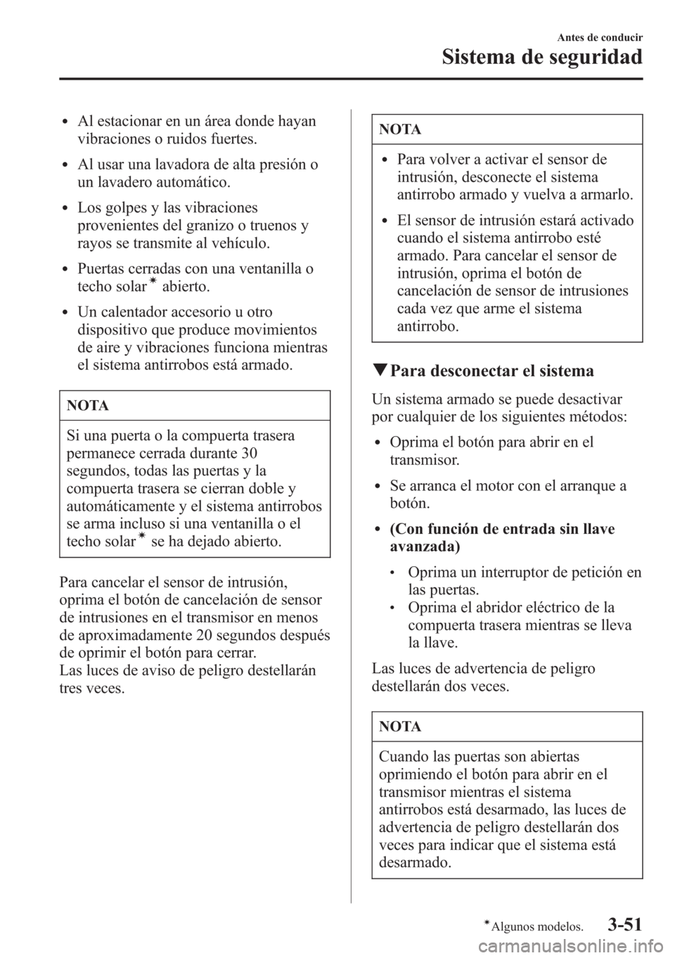 MAZDA MODEL CX-5 2013  Manual del propietario (in Spanish)  lAl estacionar en un área donde hayan
vibraciones o ruidos fuertes.
lAl usar una lavadora de alta presión o
un lavadero automático.
lLos golpes y las vibraciones
provenientes del granizo o truenos 