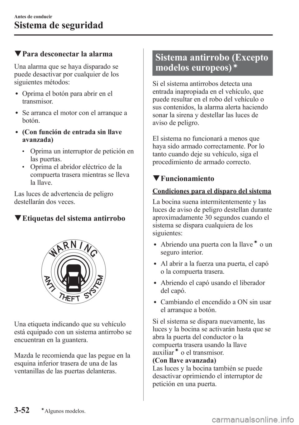 MAZDA MODEL CX-5 2013  Manual del propietario (in Spanish)  qPara desconectar la alarma
Una alarma que se haya disparado se
puede desactivar por cualquier de los
siguientes métodos:
lOprima el botón para abrir en el
transmisor.
lSe arranca el motor con el ar
