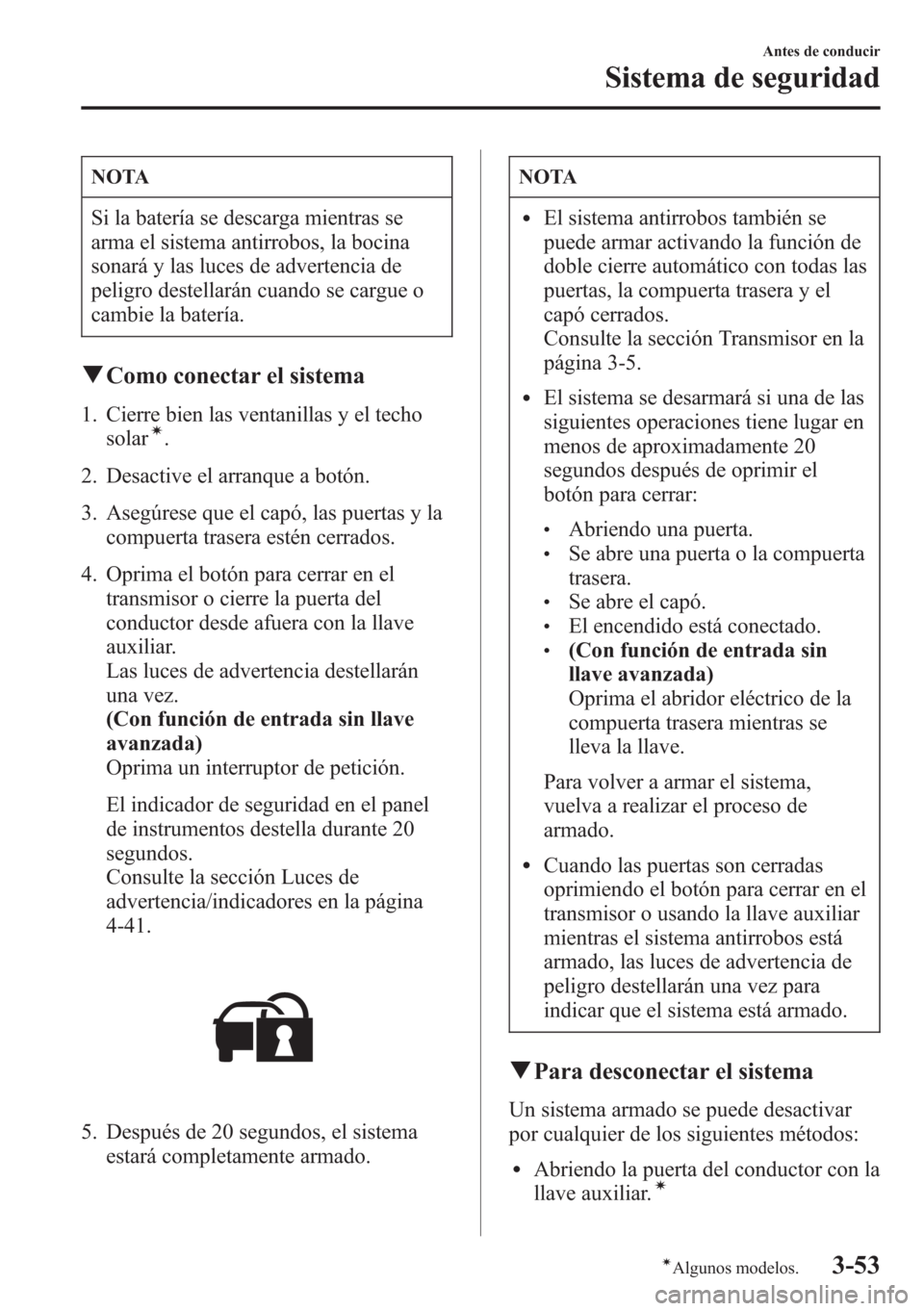 MAZDA MODEL CX-5 2013  Manual del propietario (in Spanish)  NOTA
Si la batería se descarga mientras se
arma el sistema antirrobos, la bocina
sonará y las luces de advertencia de
peligro destellarán cuando se cargue o
cambie la batería.
qComo conectar el si